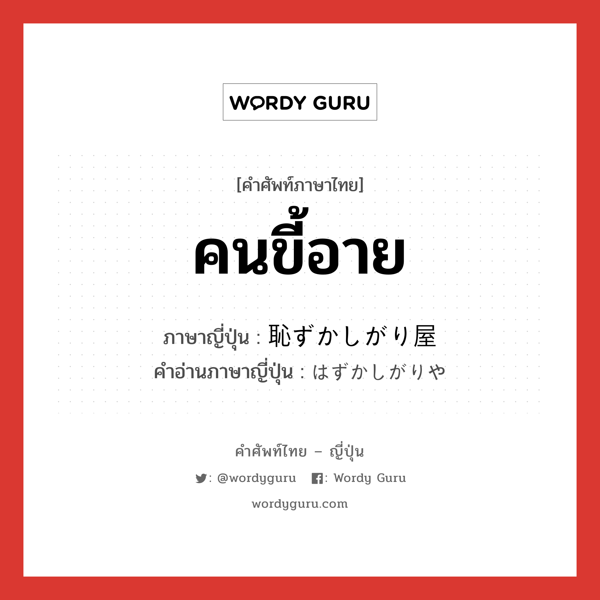 คนขี้อาย ภาษาญี่ปุ่นคืออะไร, คำศัพท์ภาษาไทย - ญี่ปุ่น คนขี้อาย ภาษาญี่ปุ่น 恥ずかしがり屋 คำอ่านภาษาญี่ปุ่น はずかしがりや หมวด n หมวด n