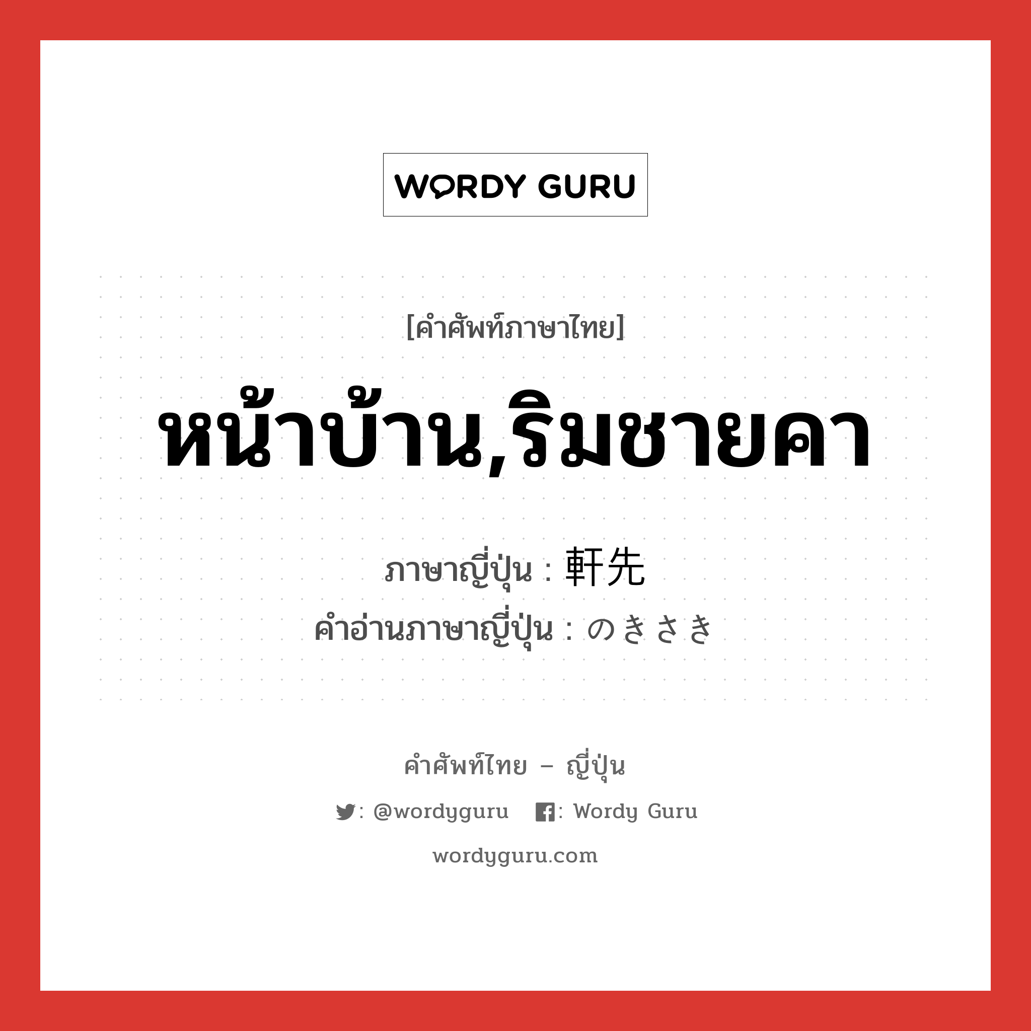 หน้าบ้าน,ริมชายคา ภาษาญี่ปุ่นคืออะไร, คำศัพท์ภาษาไทย - ญี่ปุ่น หน้าบ้าน,ริมชายคา ภาษาญี่ปุ่น 軒先 คำอ่านภาษาญี่ปุ่น のきさき หมวด n หมวด n