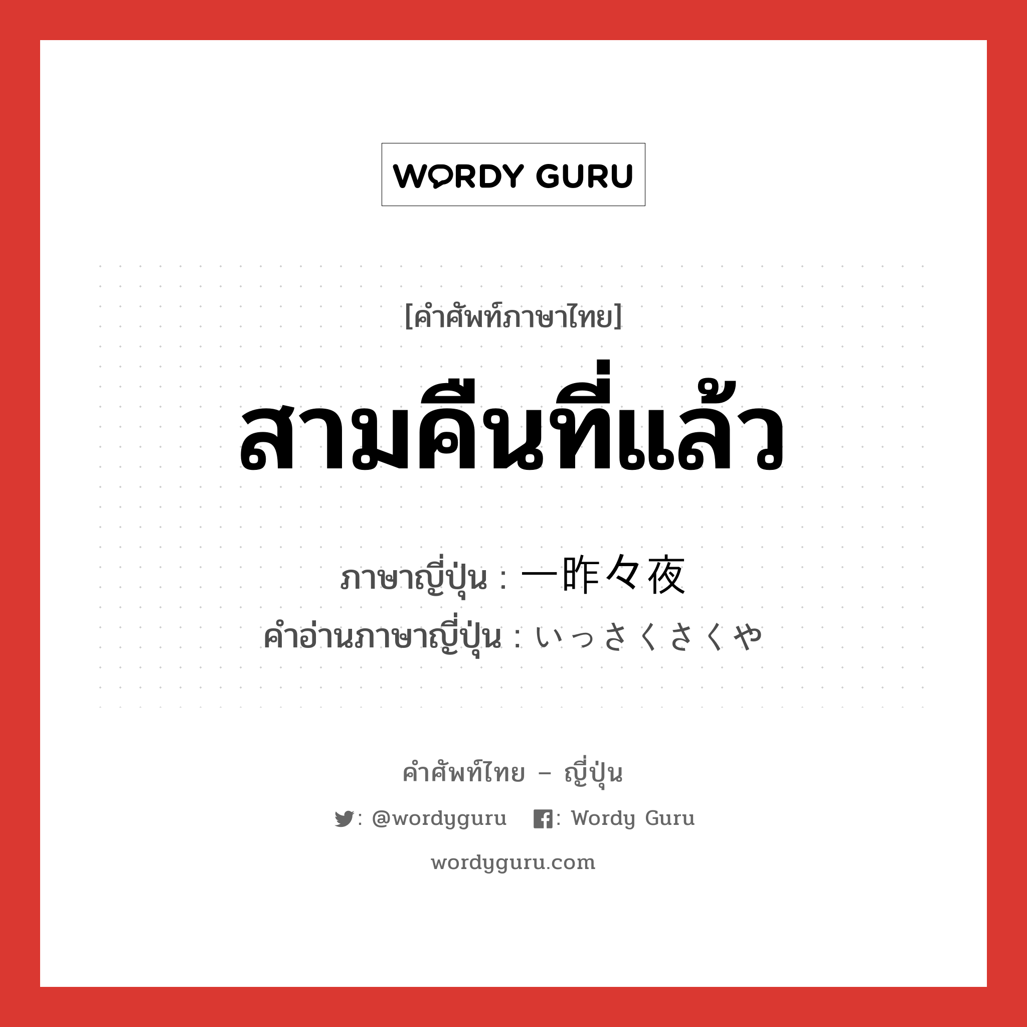 สามคืนที่แล้ว ภาษาญี่ปุ่นคืออะไร, คำศัพท์ภาษาไทย - ญี่ปุ่น สามคืนที่แล้ว ภาษาญี่ปุ่น 一昨々夜 คำอ่านภาษาญี่ปุ่น いっさくさくや หมวด n หมวด n