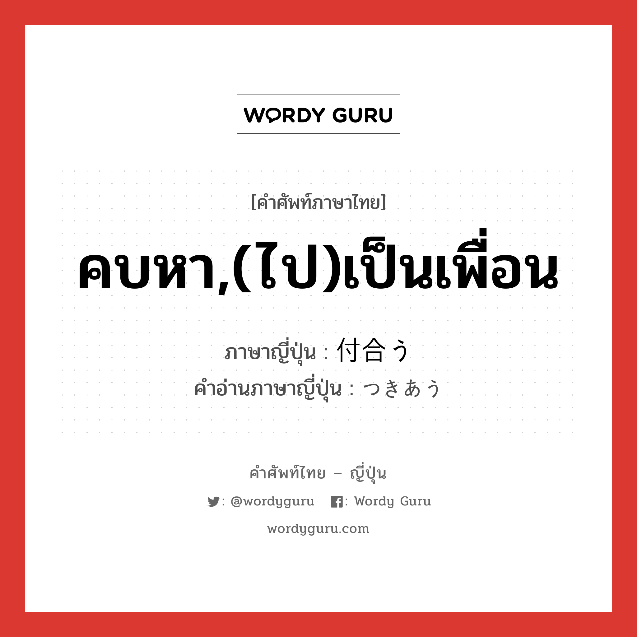 คบหา,(ไป)เป็นเพื่อน ภาษาญี่ปุ่นคืออะไร, คำศัพท์ภาษาไทย - ญี่ปุ่น คบหา,(ไป)เป็นเพื่อน ภาษาญี่ปุ่น 付合う คำอ่านภาษาญี่ปุ่น つきあう หมวด v5u หมวด v5u