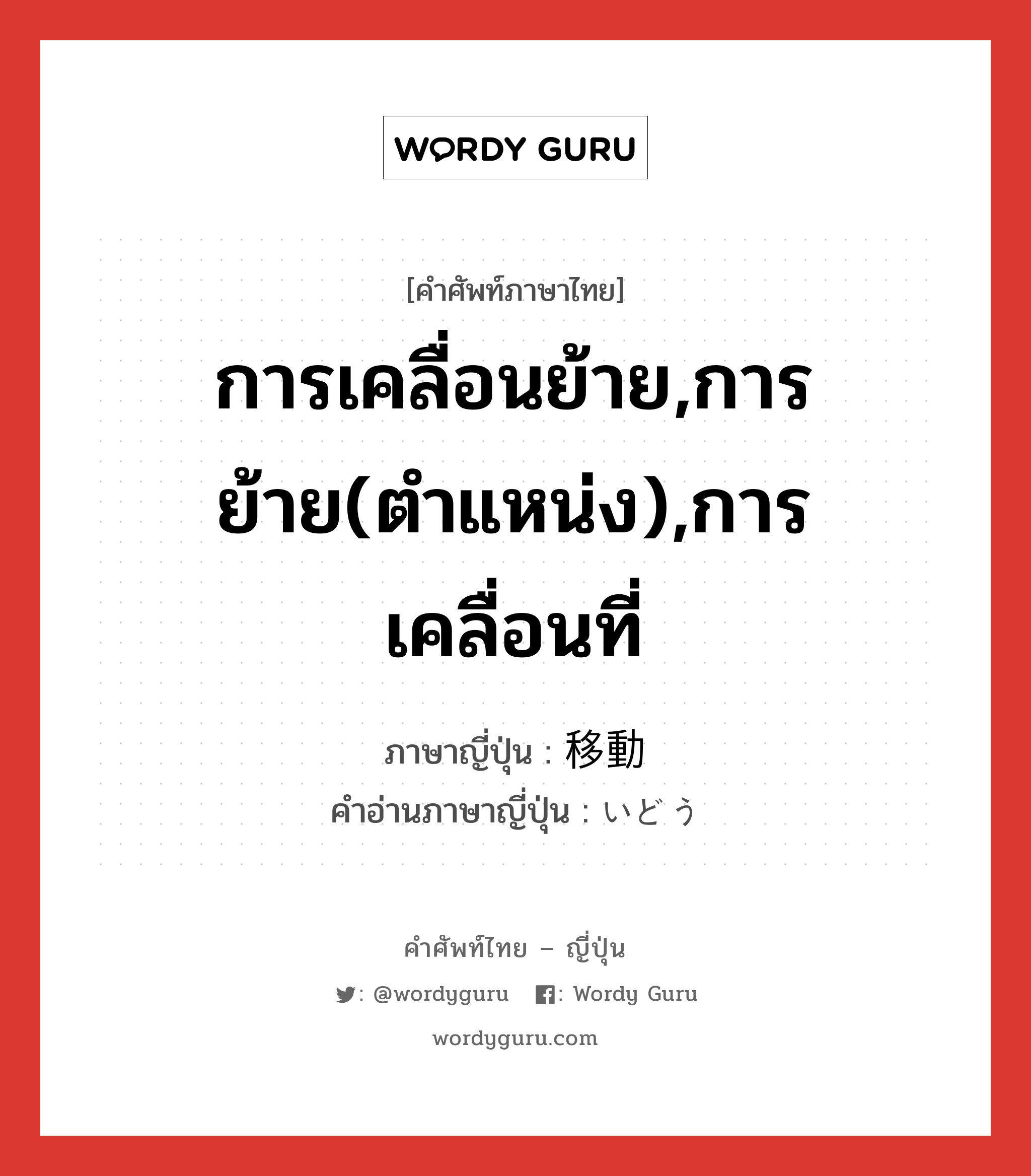 การเคลื่อนย้าย,การย้าย(ตำแหน่ง),การเคลื่อนที่ ภาษาญี่ปุ่นคืออะไร, คำศัพท์ภาษาไทย - ญี่ปุ่น การเคลื่อนย้าย,การย้าย(ตำแหน่ง),การเคลื่อนที่ ภาษาญี่ปุ่น 移動 คำอ่านภาษาญี่ปุ่น いどう หมวด n หมวด n