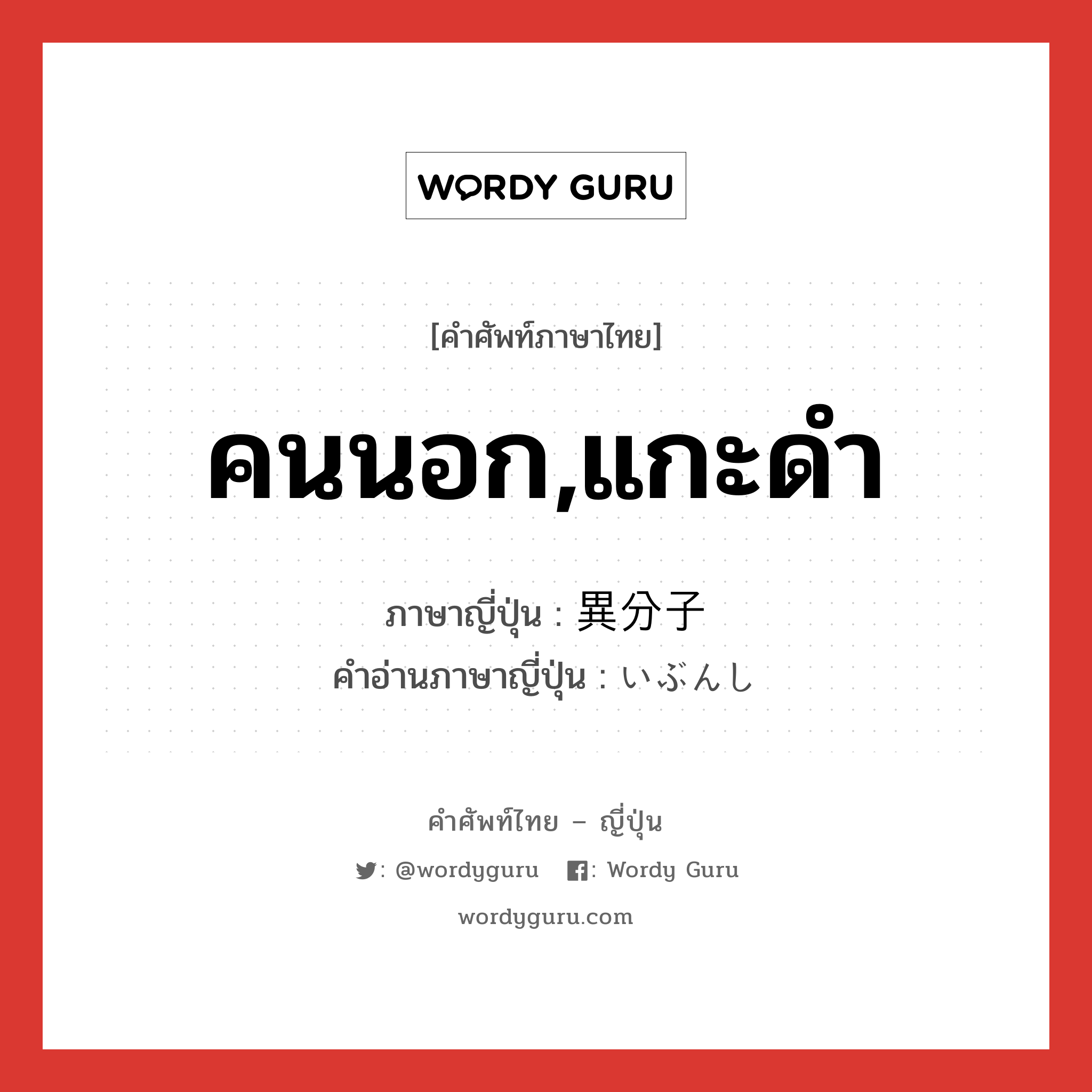 คนนอก,แกะดำ ภาษาญี่ปุ่นคืออะไร, คำศัพท์ภาษาไทย - ญี่ปุ่น คนนอก,แกะดำ ภาษาญี่ปุ่น 異分子 คำอ่านภาษาญี่ปุ่น いぶんし หมวด n หมวด n