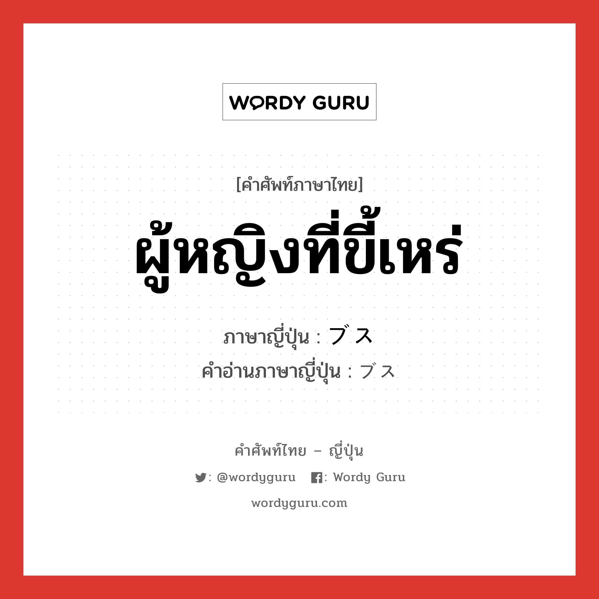 ผู้หญิงที่ขี้เหร่ ภาษาญี่ปุ่นคืออะไร, คำศัพท์ภาษาไทย - ญี่ปุ่น ผู้หญิงที่ขี้เหร่ ภาษาญี่ปุ่น ブス คำอ่านภาษาญี่ปุ่น ブス หมวด n หมวด n