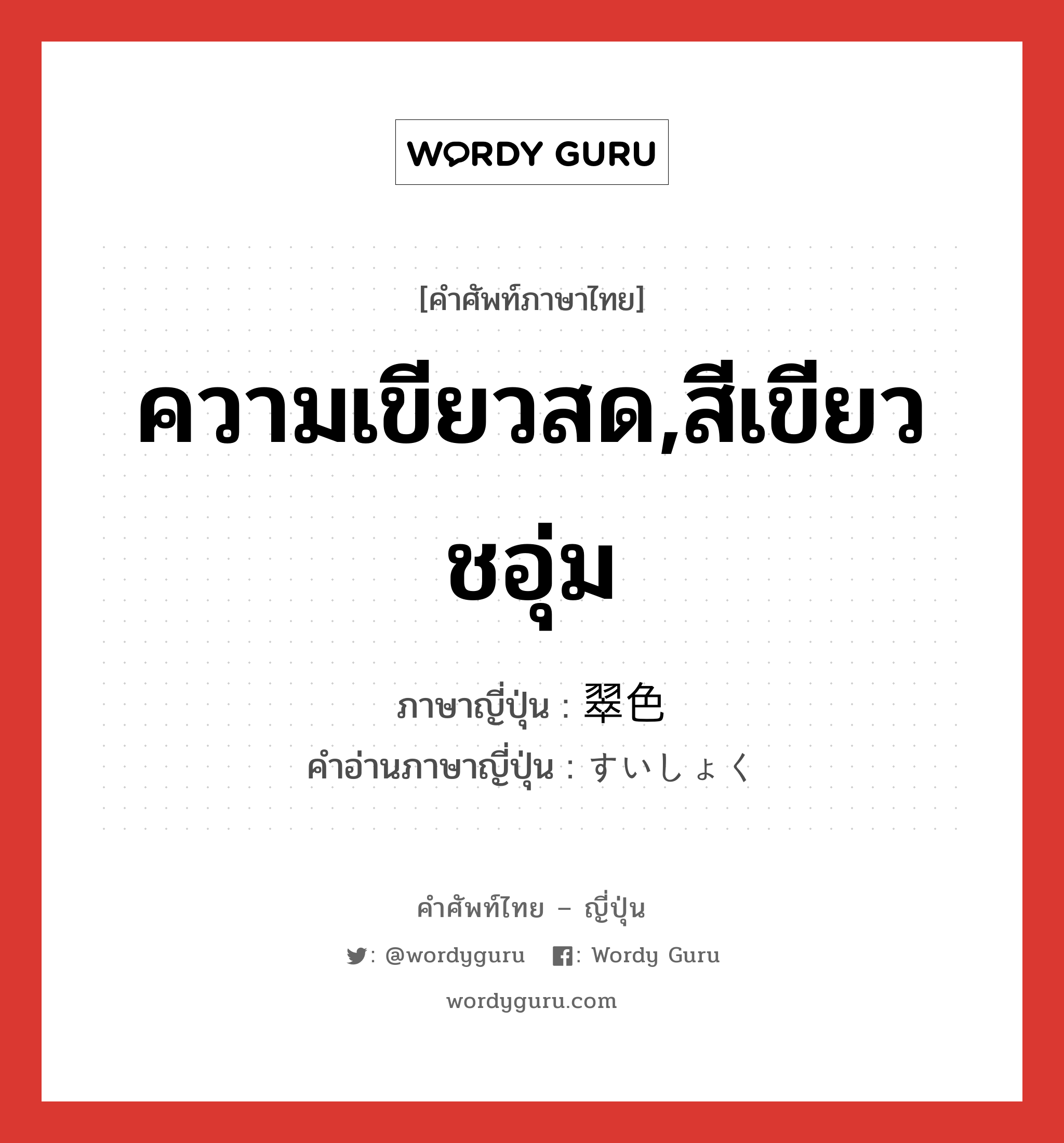 ความเขียวสด,สีเขียวชอุ่ม ภาษาญี่ปุ่นคืออะไร, คำศัพท์ภาษาไทย - ญี่ปุ่น ความเขียวสด,สีเขียวชอุ่ม ภาษาญี่ปุ่น 翠色 คำอ่านภาษาญี่ปุ่น すいしょく หมวด adj-na หมวด adj-na