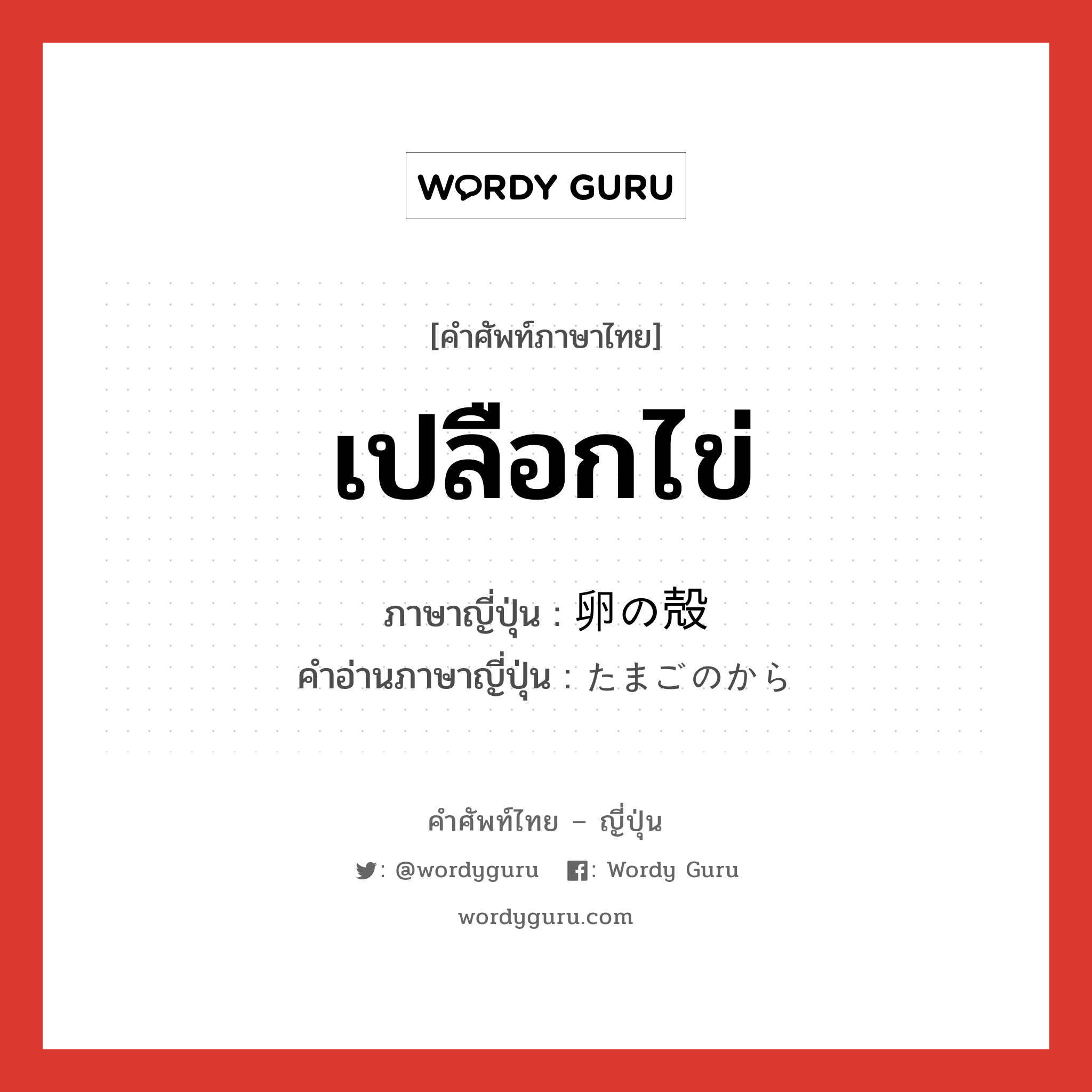 เปลือกไข่ ภาษาญี่ปุ่นคืออะไร, คำศัพท์ภาษาไทย - ญี่ปุ่น เปลือกไข่ ภาษาญี่ปุ่น 卵の殻 คำอ่านภาษาญี่ปุ่น たまごのから หมวด n หมวด n