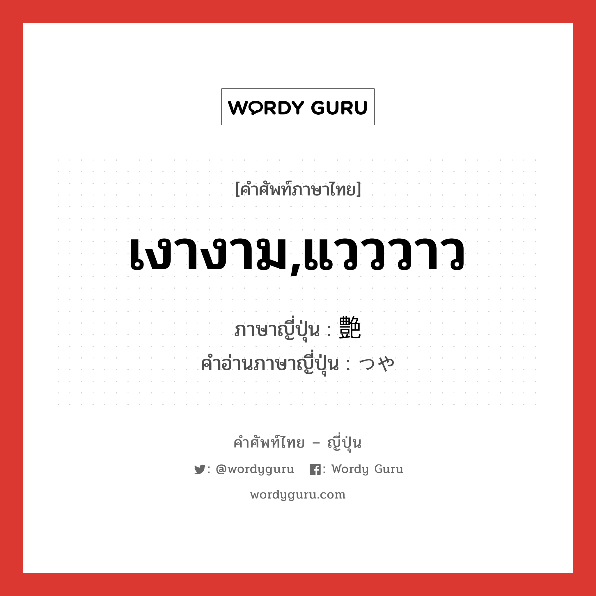 เงางาม,แวววาว ภาษาญี่ปุ่นคืออะไร, คำศัพท์ภาษาไทย - ญี่ปุ่น เงางาม,แวววาว ภาษาญี่ปุ่น 艶 คำอ่านภาษาญี่ปุ่น つや หมวด n หมวด n