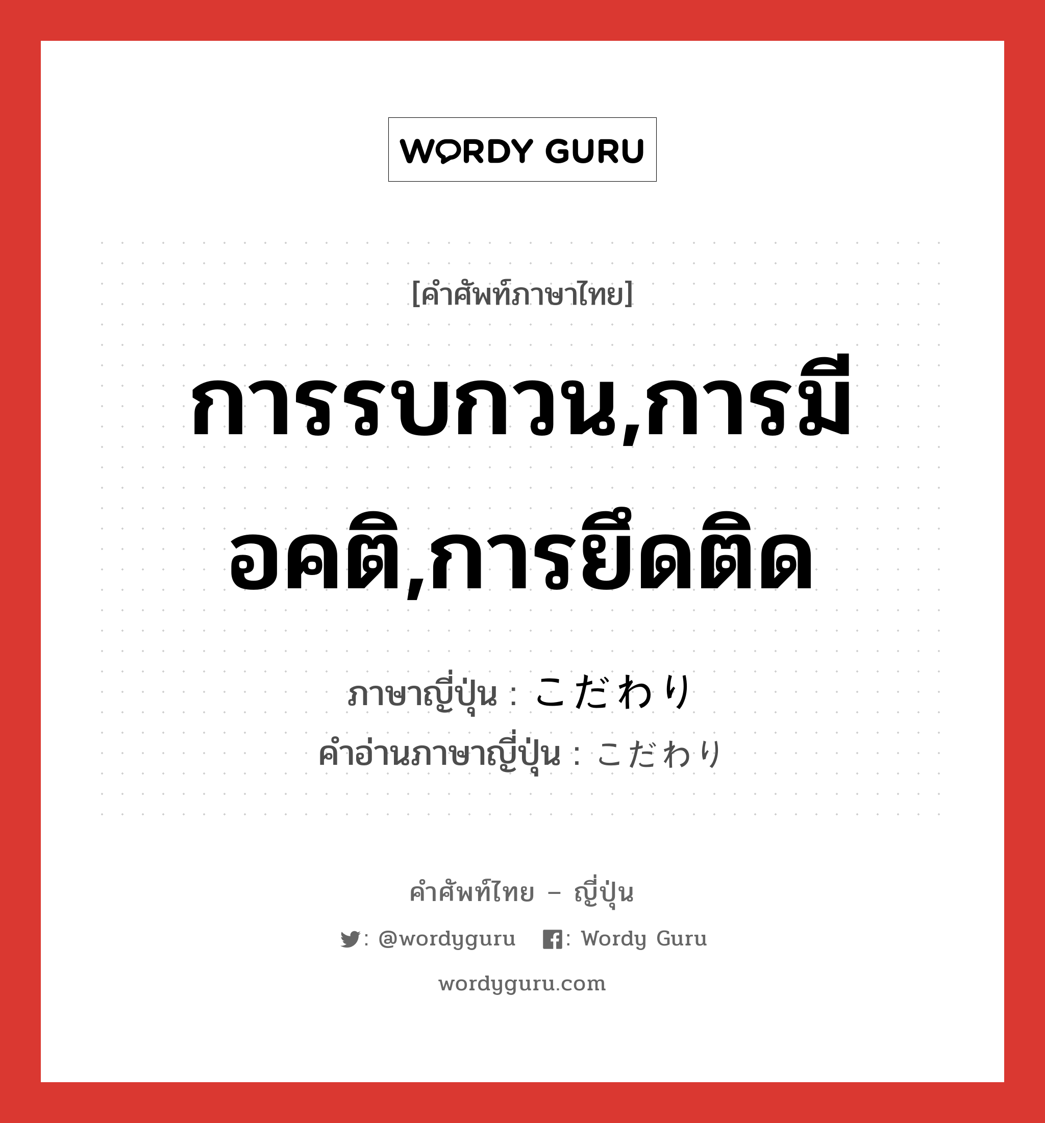 การรบกวน,การมีอคติ,การยึดติด ภาษาญี่ปุ่นคืออะไร, คำศัพท์ภาษาไทย - ญี่ปุ่น การรบกวน,การมีอคติ,การยึดติด ภาษาญี่ปุ่น こだわり คำอ่านภาษาญี่ปุ่น こだわり หมวด n หมวด n