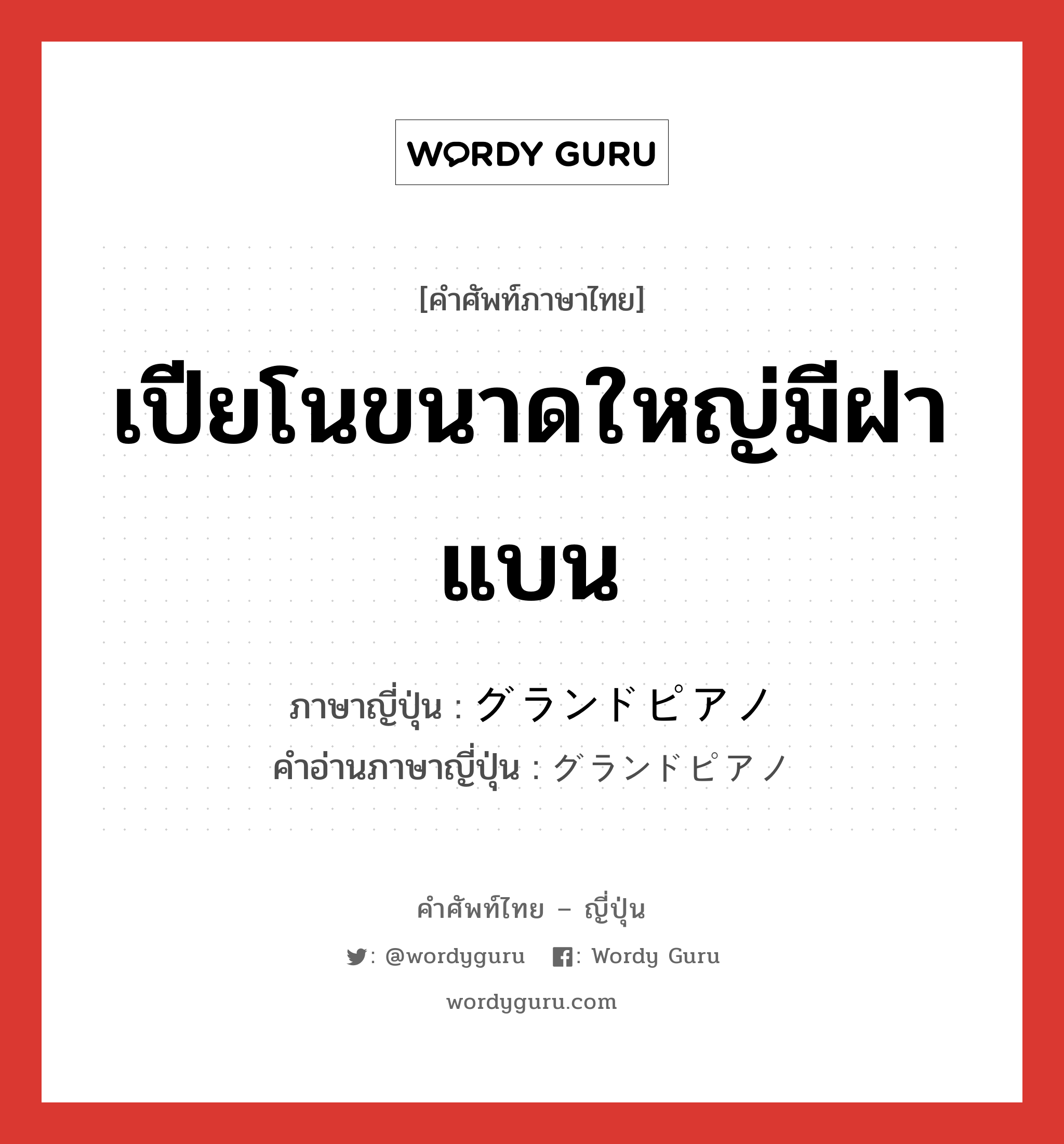 เปียโนขนาดใหญ่มีฝาแบน ภาษาญี่ปุ่นคืออะไร, คำศัพท์ภาษาไทย - ญี่ปุ่น เปียโนขนาดใหญ่มีฝาแบน ภาษาญี่ปุ่น グランドピアノ คำอ่านภาษาญี่ปุ่น グランドピアノ หมวด n หมวด n