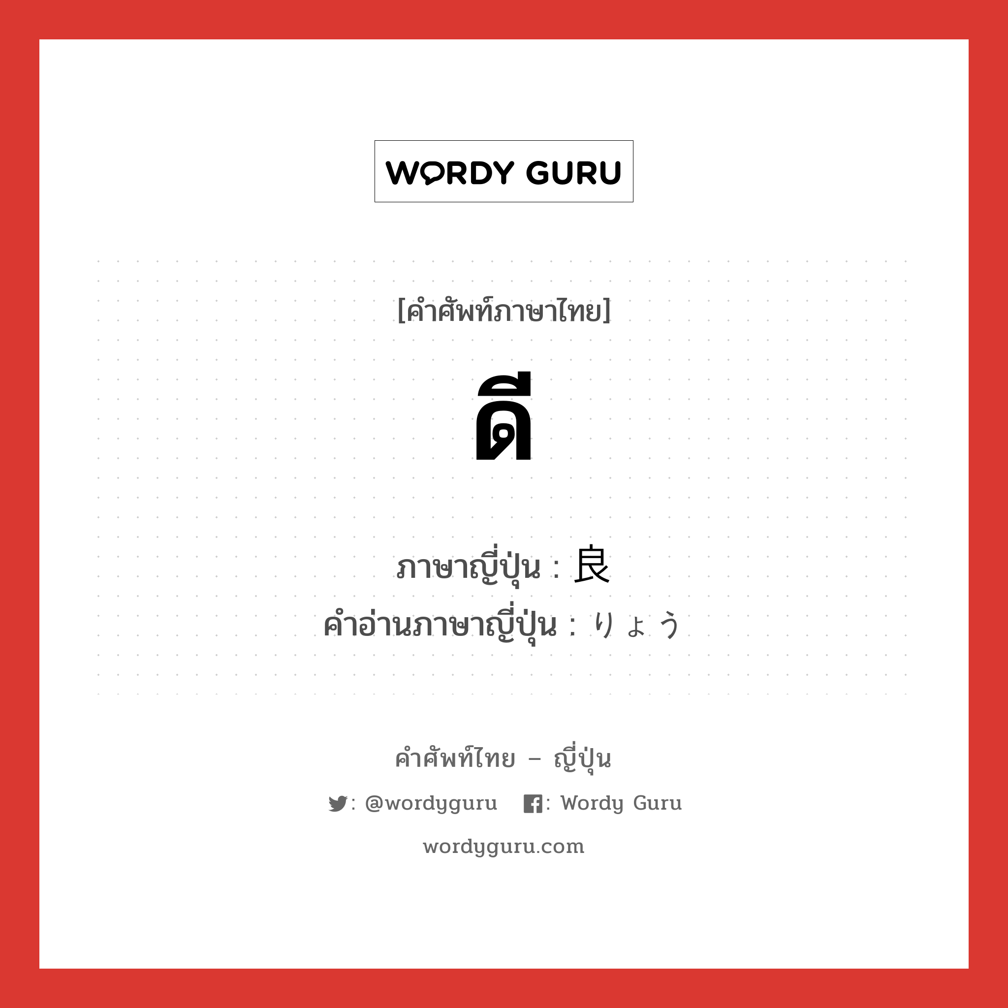 ดี ภาษาญี่ปุ่นคืออะไร, คำศัพท์ภาษาไทย - ญี่ปุ่น ดี ภาษาญี่ปุ่น 良 คำอ่านภาษาญี่ปุ่น りょう หมวด adj-f หมวด adj-f