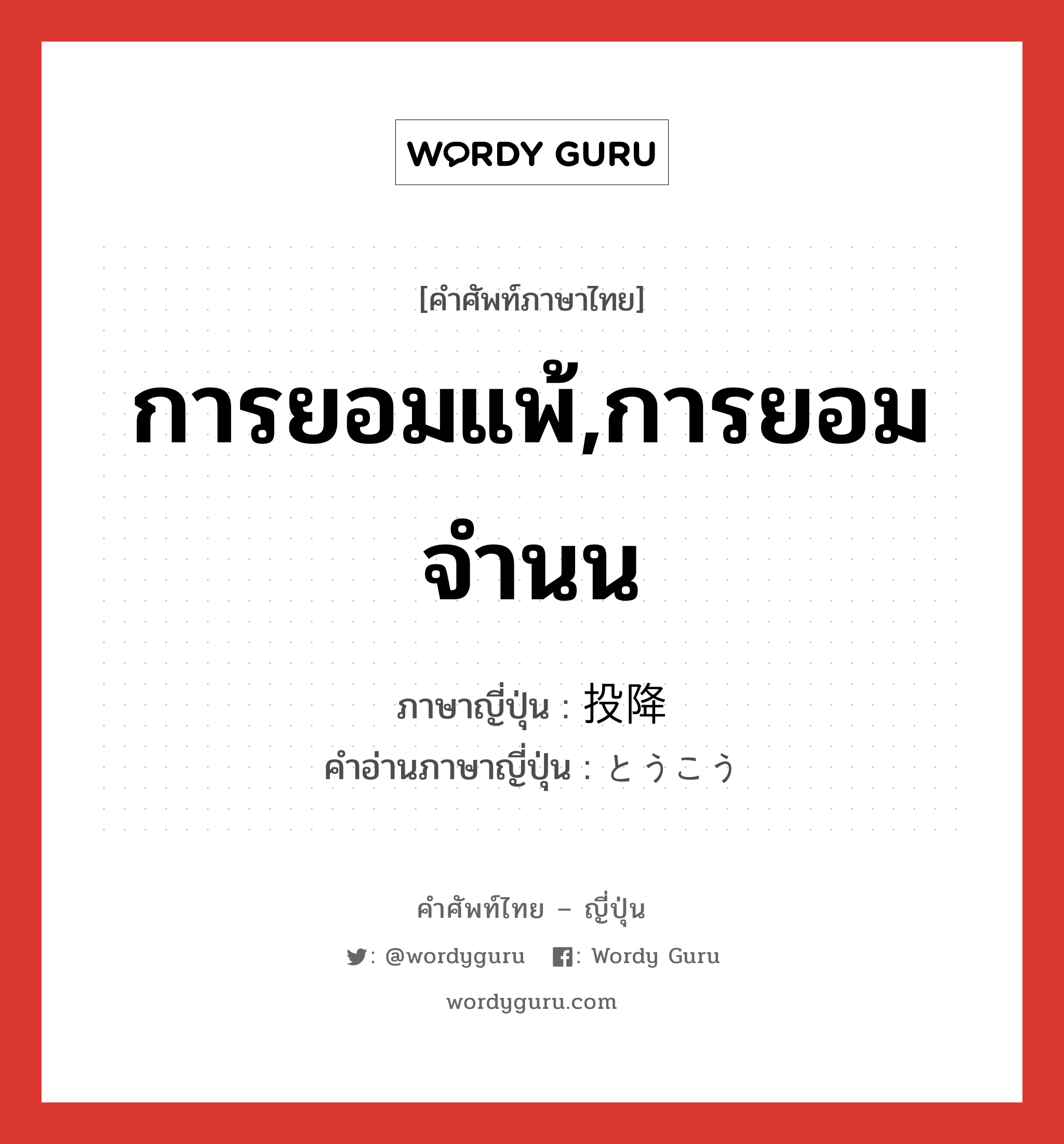 การยอมแพ้,การยอมจำนน ภาษาญี่ปุ่นคืออะไร, คำศัพท์ภาษาไทย - ญี่ปุ่น การยอมแพ้,การยอมจำนน ภาษาญี่ปุ่น 投降 คำอ่านภาษาญี่ปุ่น とうこう หมวด n หมวด n