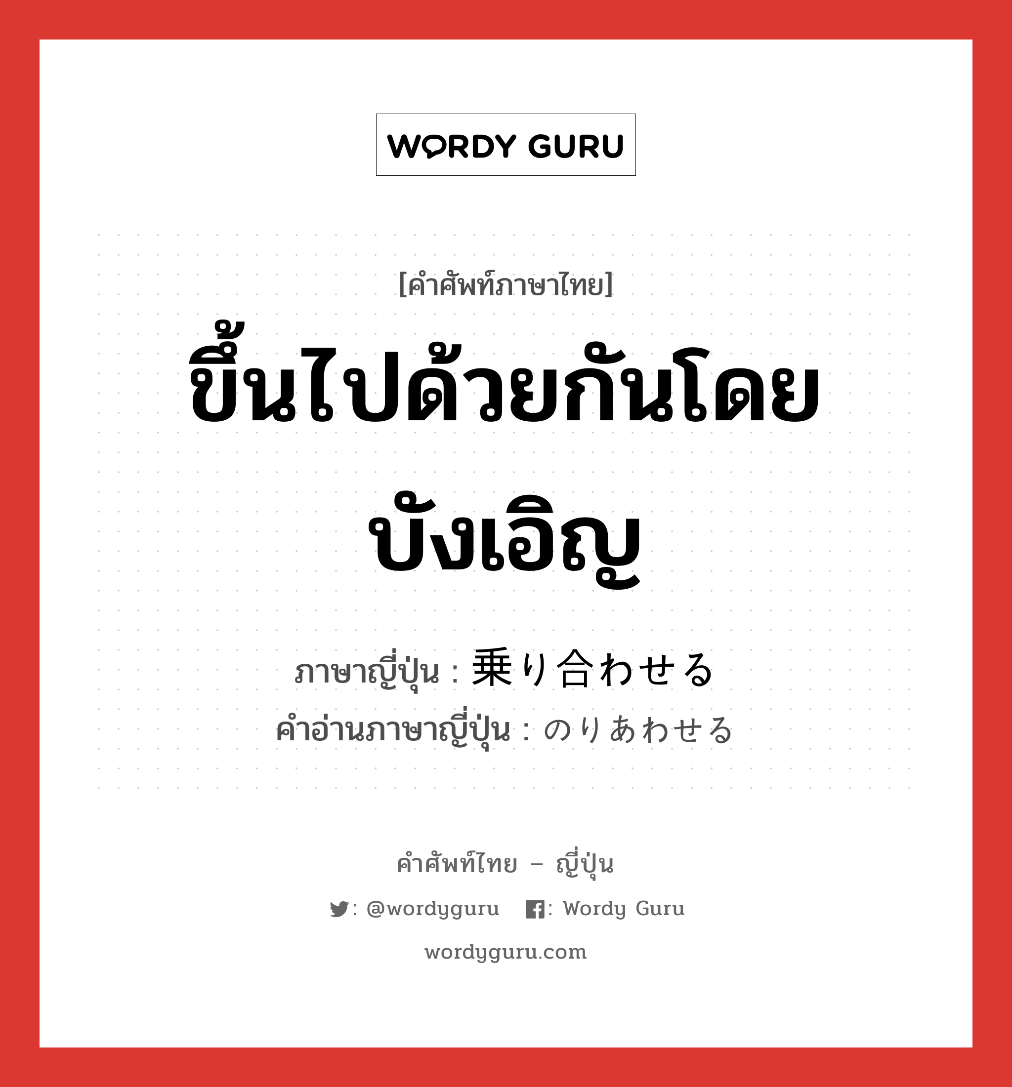 ขึ้นไปด้วยกันโดยบังเอิญ ภาษาญี่ปุ่นคืออะไร, คำศัพท์ภาษาไทย - ญี่ปุ่น ขึ้นไปด้วยกันโดยบังเอิญ ภาษาญี่ปุ่น 乗り合わせる คำอ่านภาษาญี่ปุ่น のりあわせる หมวด v1 หมวด v1