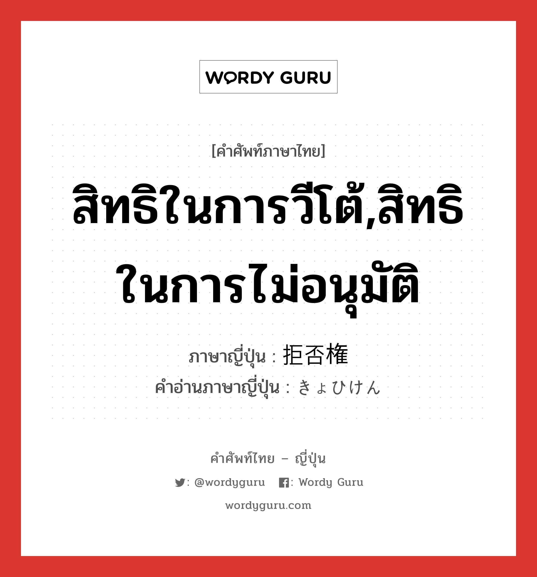 สิทธิในการวีโต้,สิทธิในการไม่อนุมัติ ภาษาญี่ปุ่นคืออะไร, คำศัพท์ภาษาไทย - ญี่ปุ่น สิทธิในการวีโต้,สิทธิในการไม่อนุมัติ ภาษาญี่ปุ่น 拒否権 คำอ่านภาษาญี่ปุ่น きょひけん หมวด n หมวด n