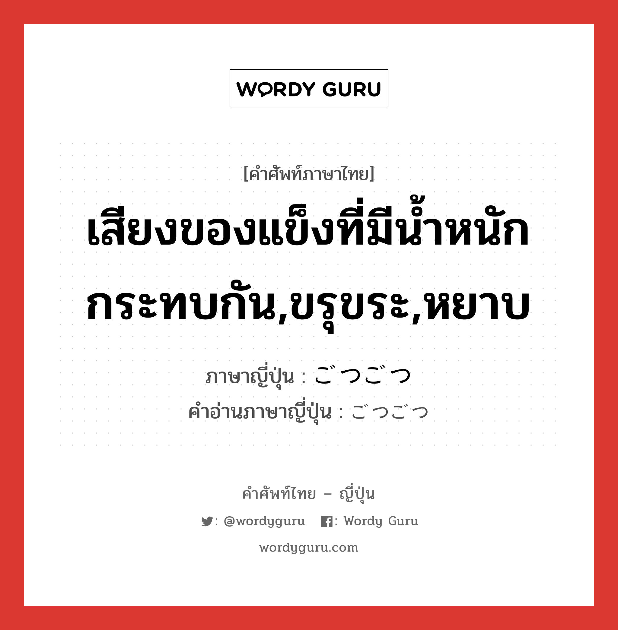 เสียงของแข็งที่มีน้ำหนักกระทบกัน,ขรุขระ,หยาบ ภาษาญี่ปุ่นคืออะไร, คำศัพท์ภาษาไทย - ญี่ปุ่น เสียงของแข็งที่มีน้ำหนักกระทบกัน,ขรุขระ,หยาบ ภาษาญี่ปุ่น ごつごつ คำอ่านภาษาญี่ปุ่น ごつごつ หมวด adv หมวด adv