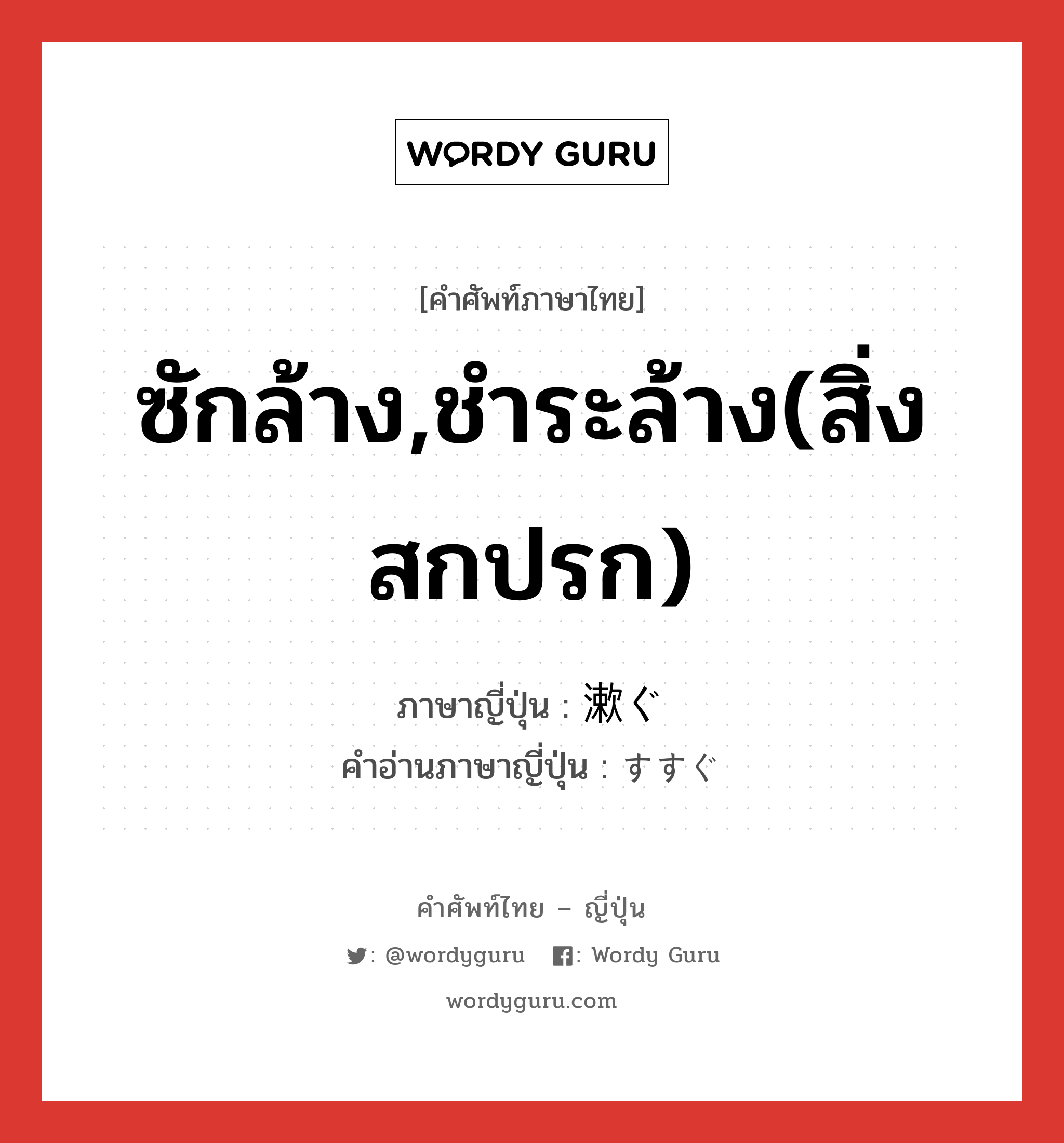 ซักล้าง,ชำระล้าง(สิ่งสกปรก) ภาษาญี่ปุ่นคืออะไร, คำศัพท์ภาษาไทย - ญี่ปุ่น ซักล้าง,ชำระล้าง(สิ่งสกปรก) ภาษาญี่ปุ่น 漱ぐ คำอ่านภาษาญี่ปุ่น すすぐ หมวด v5g หมวด v5g