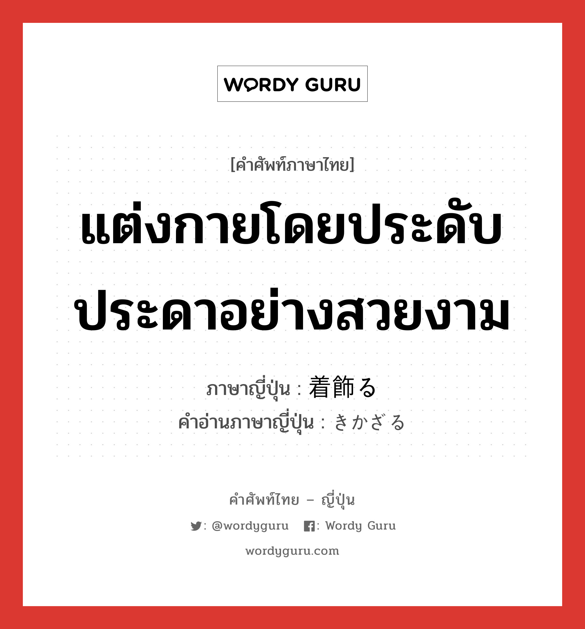 แต่งกายโดยประดับประดาอย่างสวยงาม ภาษาญี่ปุ่นคืออะไร, คำศัพท์ภาษาไทย - ญี่ปุ่น แต่งกายโดยประดับประดาอย่างสวยงาม ภาษาญี่ปุ่น 着飾る คำอ่านภาษาญี่ปุ่น きかざる หมวด v5r หมวด v5r