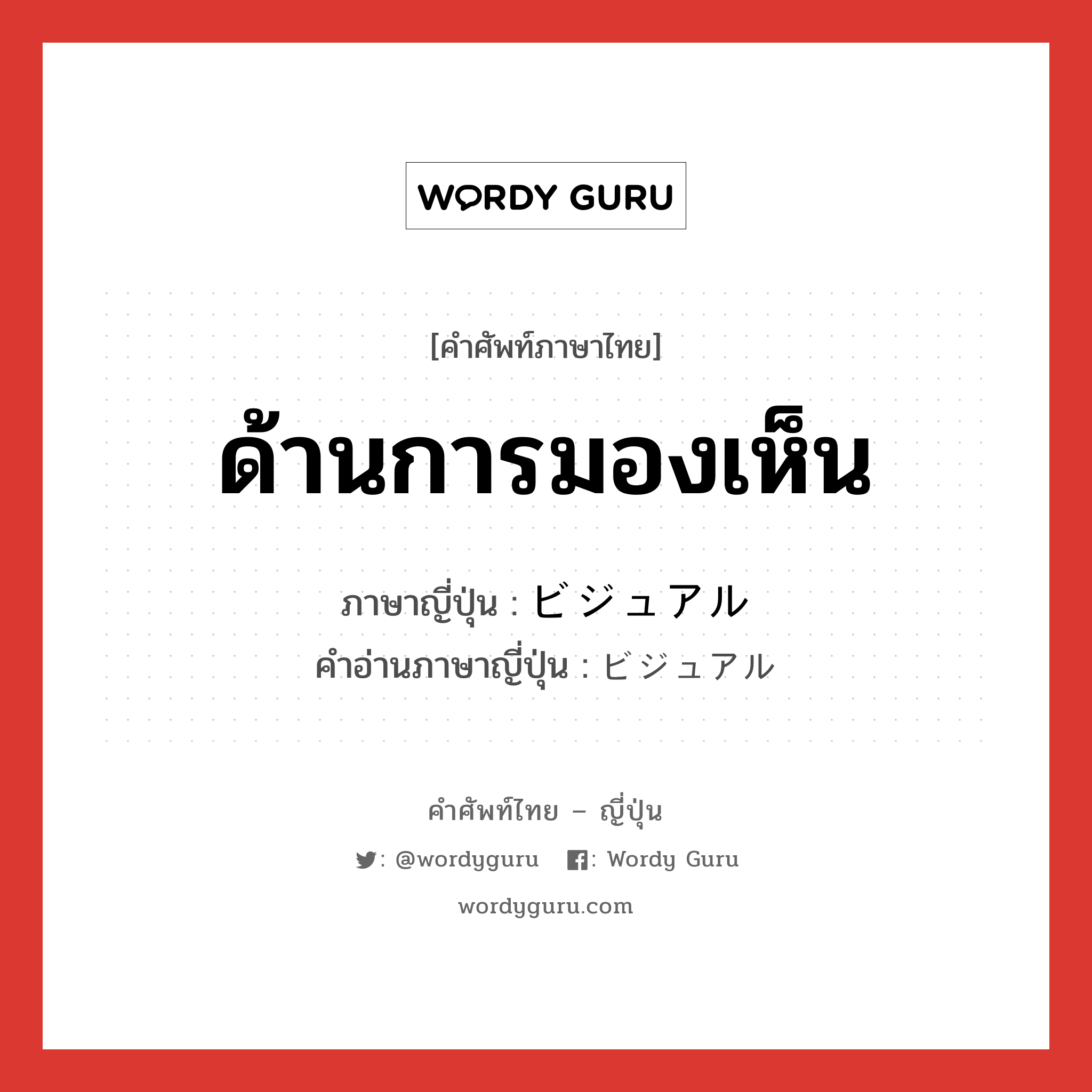 ด้านการมองเห็น ภาษาญี่ปุ่นคืออะไร, คำศัพท์ภาษาไทย - ญี่ปุ่น ด้านการมองเห็น ภาษาญี่ปุ่น ビジュアル คำอ่านภาษาญี่ปุ่น ビジュアル หมวด adj-na หมวด adj-na