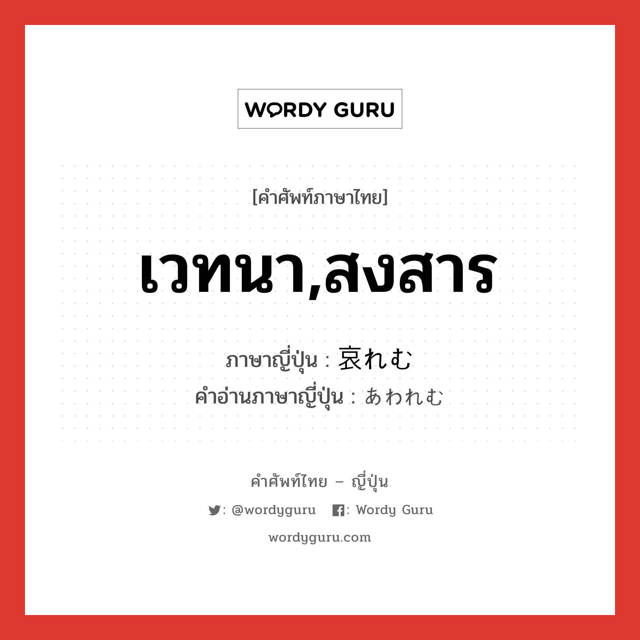 เวทนา,สงสาร ภาษาญี่ปุ่นคืออะไร, คำศัพท์ภาษาไทย - ญี่ปุ่น เวทนา,สงสาร ภาษาญี่ปุ่น 哀れむ คำอ่านภาษาญี่ปุ่น あわれむ หมวด v5u หมวด v5u