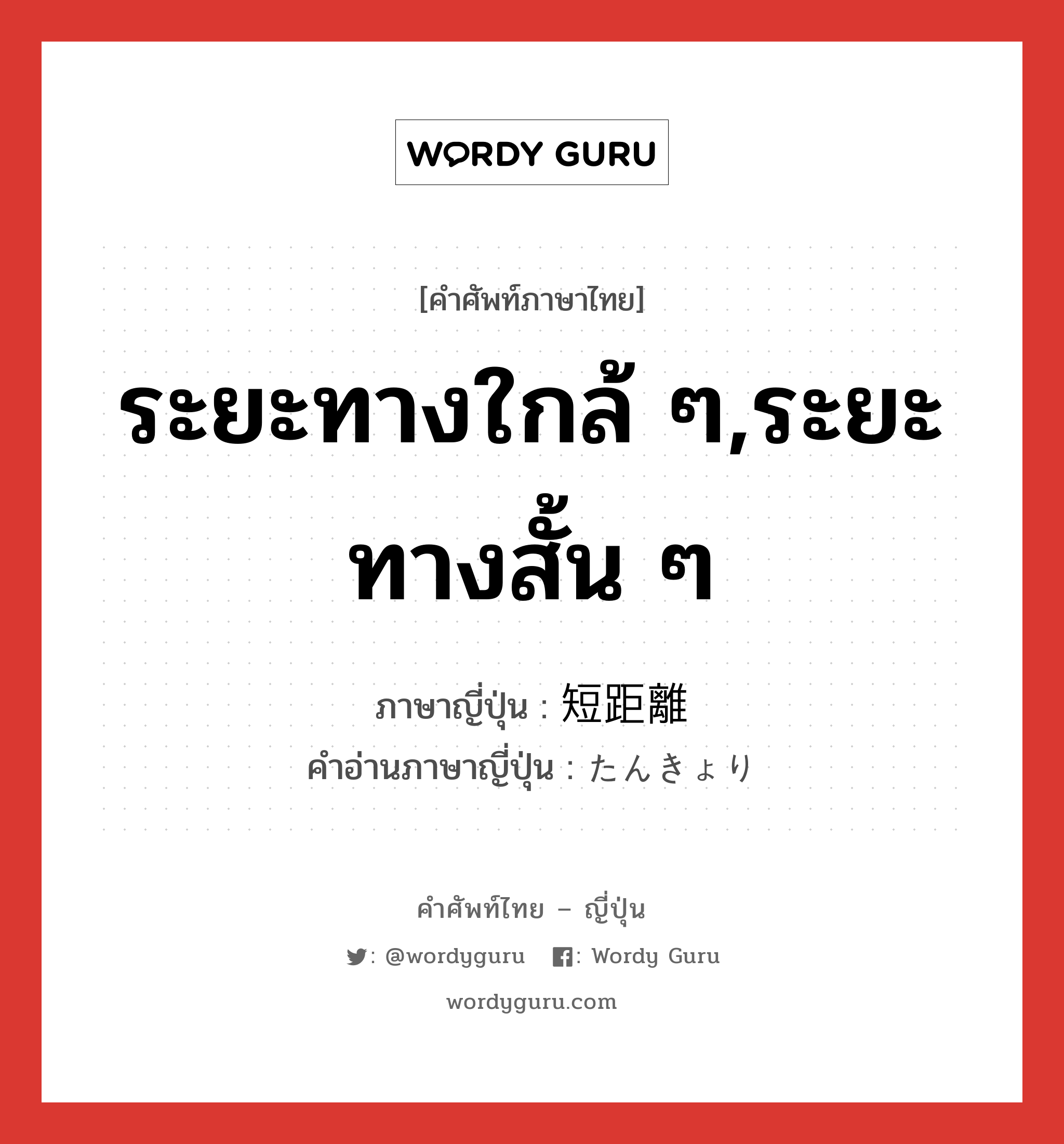 ระยะทางใกล้ ๆ,ระยะทางสั้น ๆ ภาษาญี่ปุ่นคืออะไร, คำศัพท์ภาษาไทย - ญี่ปุ่น ระยะทางใกล้ ๆ,ระยะทางสั้น ๆ ภาษาญี่ปุ่น 短距離 คำอ่านภาษาญี่ปุ่น たんきょり หมวด n หมวด n