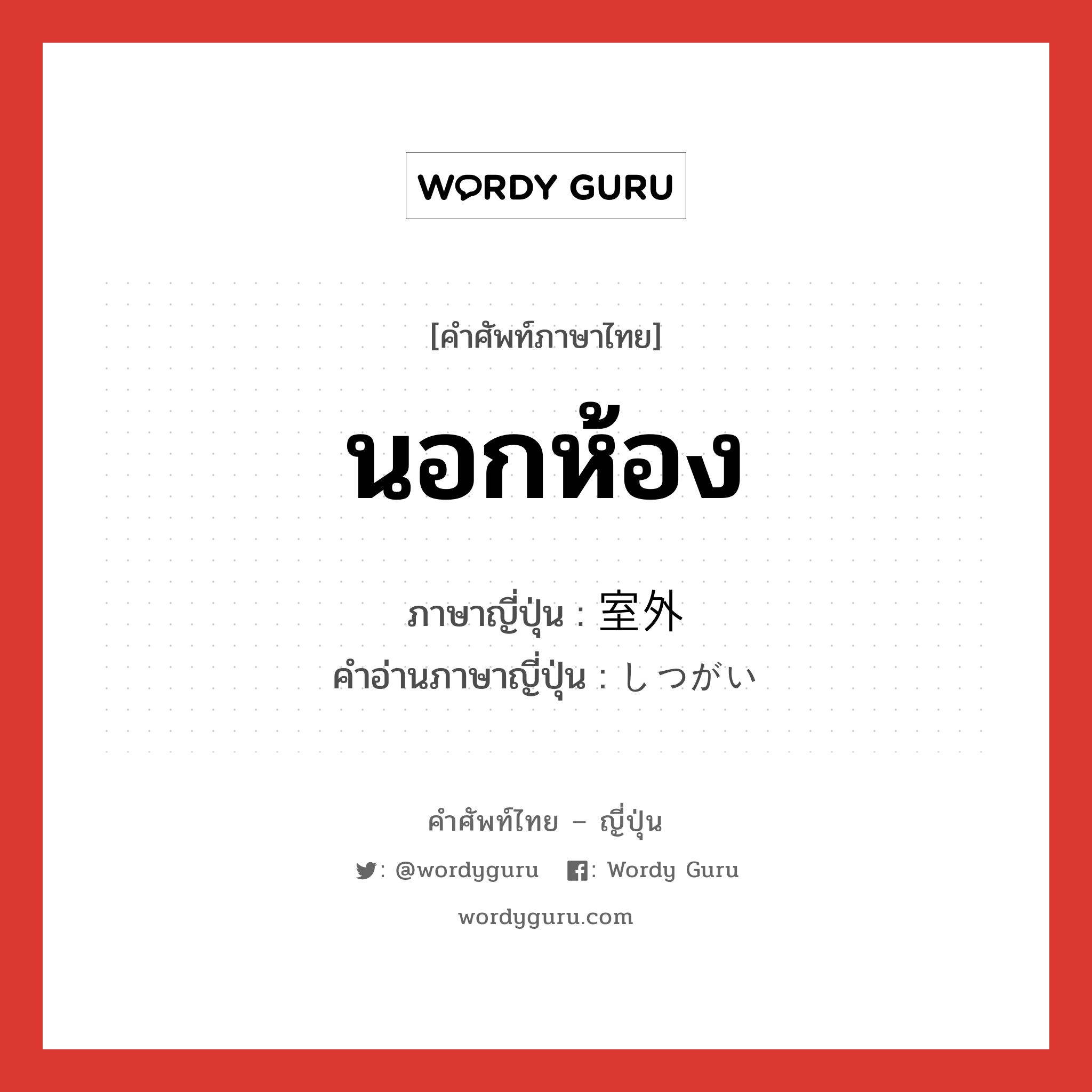 นอกห้อง ภาษาญี่ปุ่นคืออะไร, คำศัพท์ภาษาไทย - ญี่ปุ่น นอกห้อง ภาษาญี่ปุ่น 室外 คำอ่านภาษาญี่ปุ่น しつがい หมวด n หมวด n