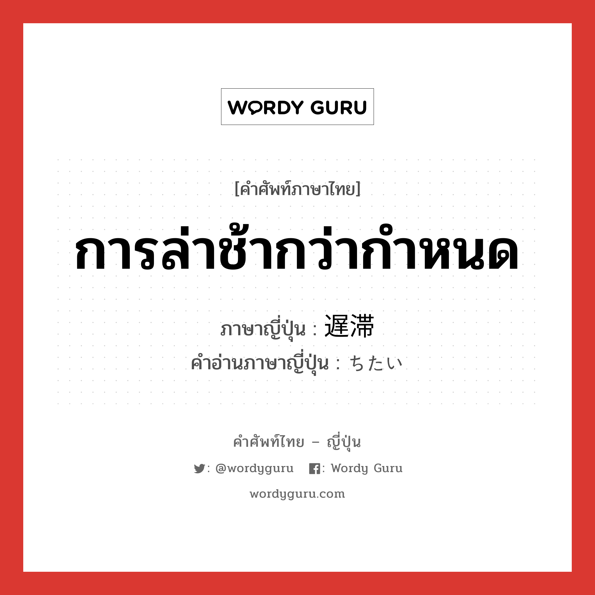 การล่าช้ากว่ากำหนด ภาษาญี่ปุ่นคืออะไร, คำศัพท์ภาษาไทย - ญี่ปุ่น การล่าช้ากว่ากำหนด ภาษาญี่ปุ่น 遅滞 คำอ่านภาษาญี่ปุ่น ちたい หมวด n หมวด n