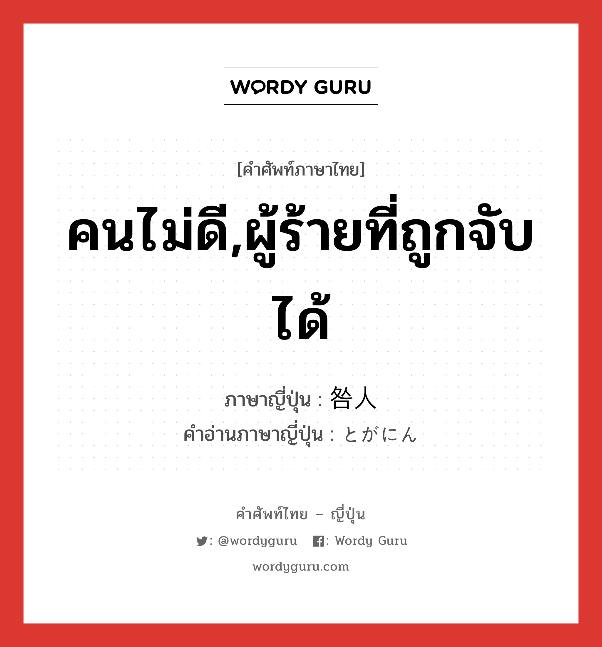 咎人 ภาษาไทย?, คำศัพท์ภาษาไทย - ญี่ปุ่น 咎人 ภาษาญี่ปุ่น คนไม่ดี,ผู้ร้ายที่ถูกจับได้ คำอ่านภาษาญี่ปุ่น とがにん หมวด n หมวด n