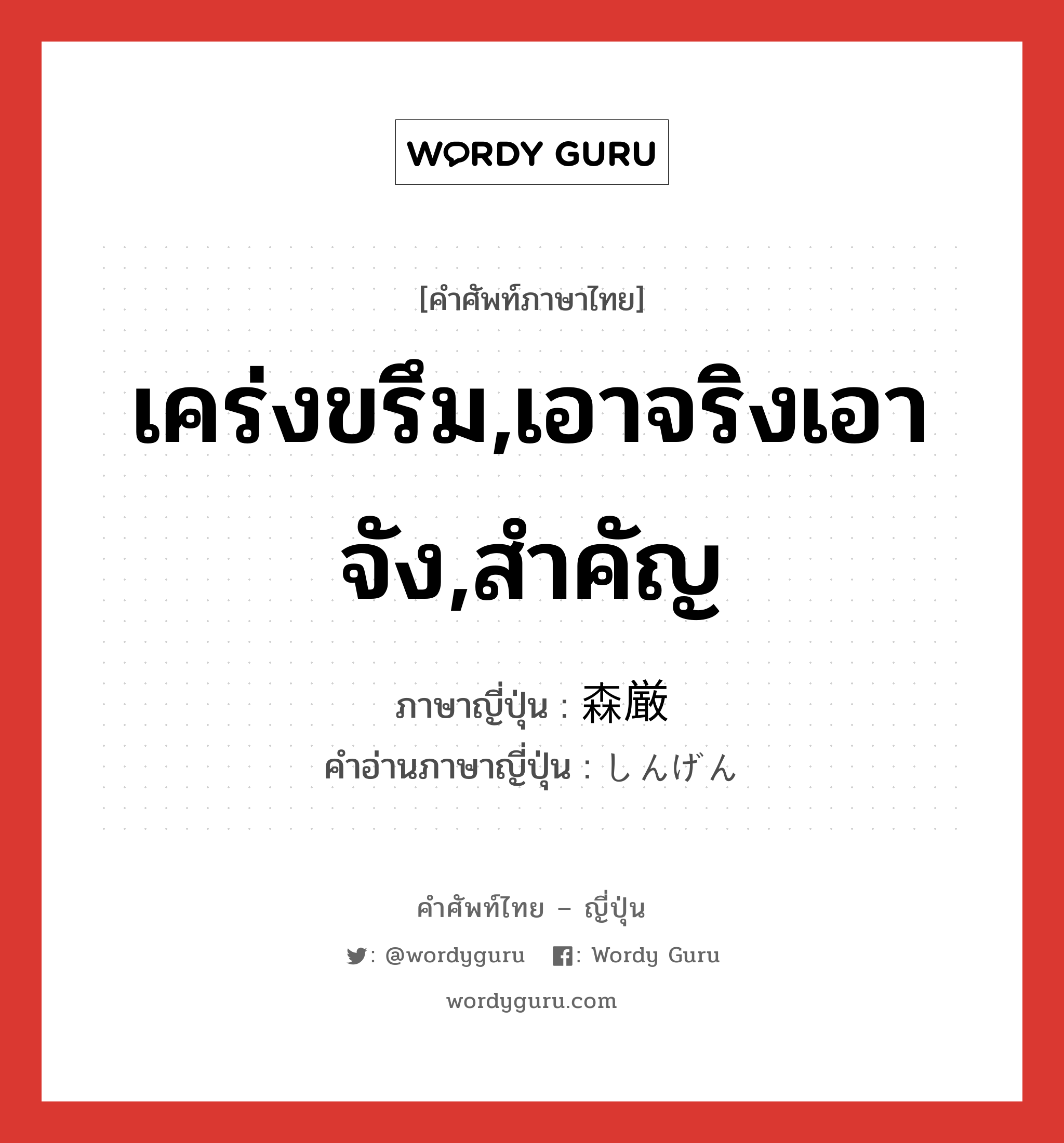 เคร่งขรึม,เอาจริงเอาจัง,สำคัญ ภาษาญี่ปุ่นคืออะไร, คำศัพท์ภาษาไทย - ญี่ปุ่น เคร่งขรึม,เอาจริงเอาจัง,สำคัญ ภาษาญี่ปุ่น 森厳 คำอ่านภาษาญี่ปุ่น しんげん หมวด adj-na หมวด adj-na