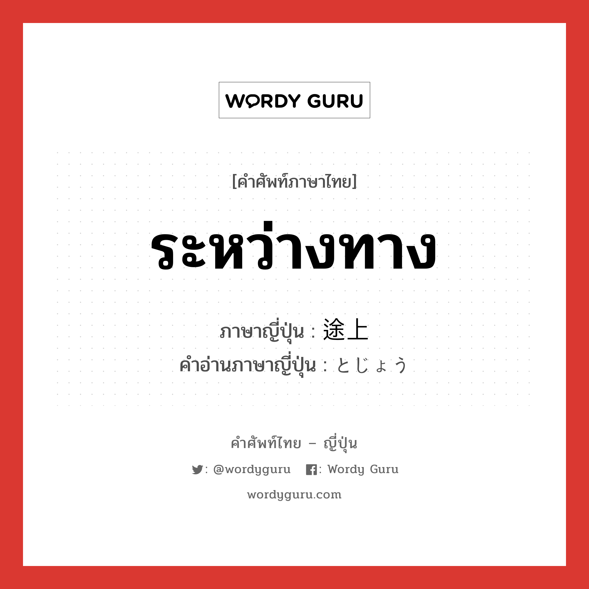 ระหว่างทาง ภาษาญี่ปุ่นคืออะไร, คำศัพท์ภาษาไทย - ญี่ปุ่น ระหว่างทาง ภาษาญี่ปุ่น 途上 คำอ่านภาษาญี่ปุ่น とじょう หมวด n-adv หมวด n-adv