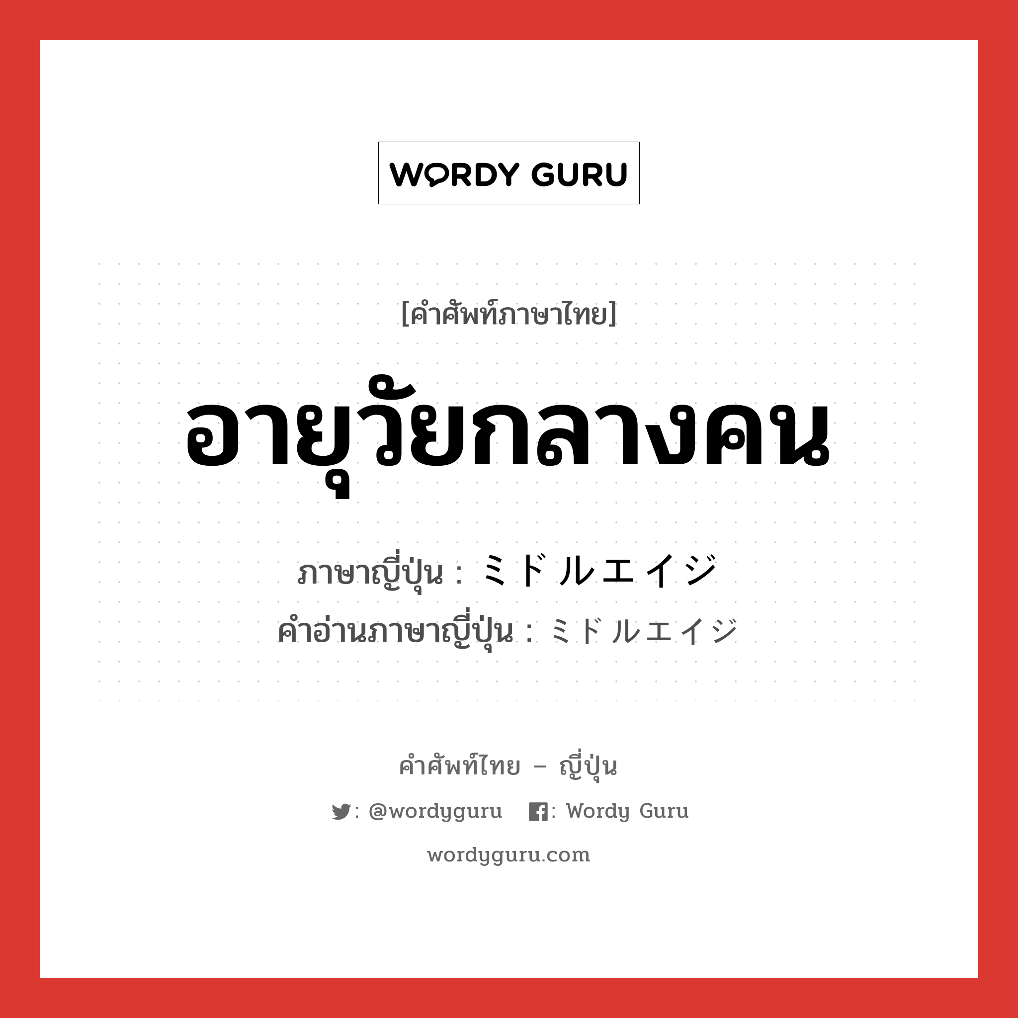 อายุวัยกลางคน ภาษาญี่ปุ่นคืออะไร, คำศัพท์ภาษาไทย - ญี่ปุ่น อายุวัยกลางคน ภาษาญี่ปุ่น ミドルエイジ คำอ่านภาษาญี่ปุ่น ミドルエイジ หมวด n หมวด n