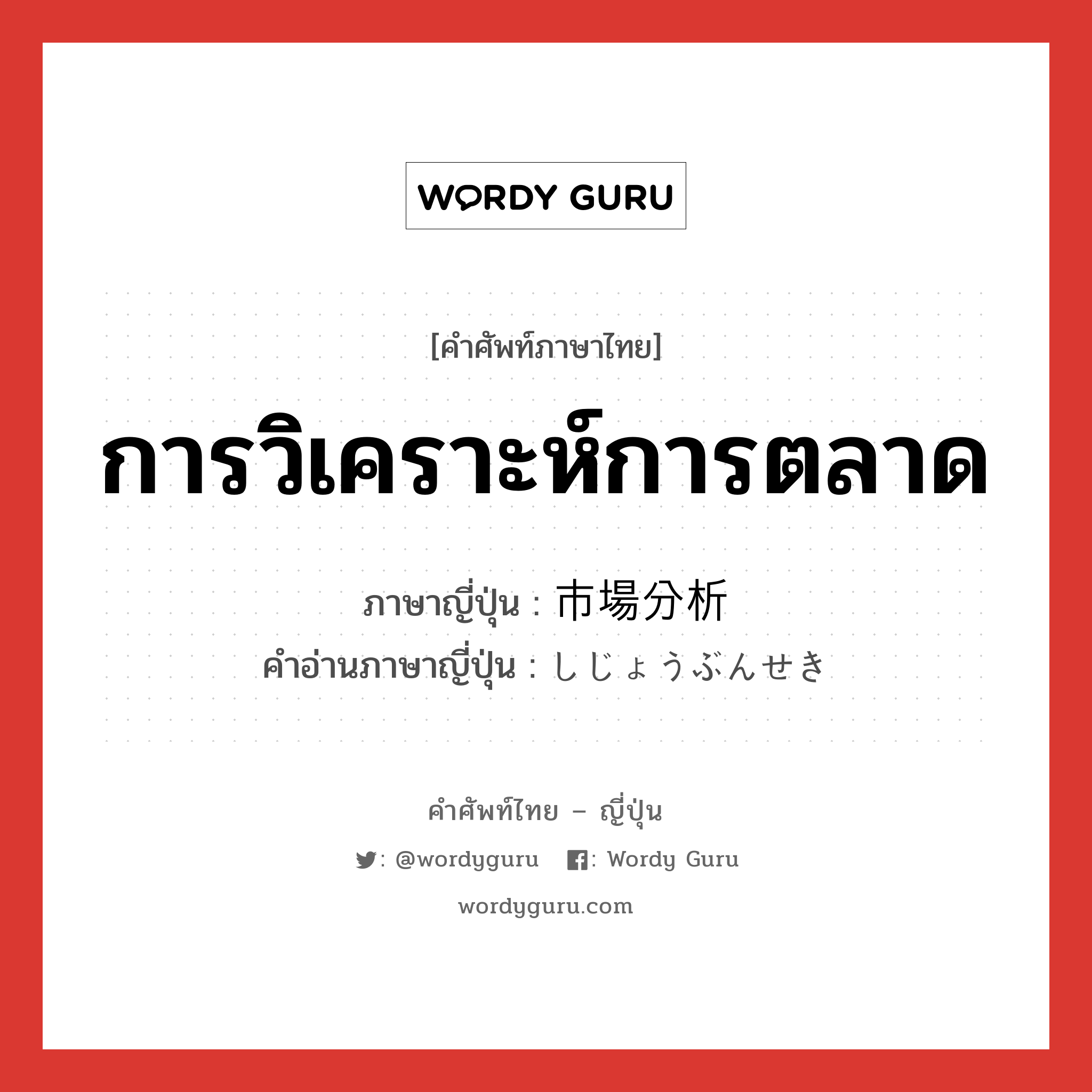 การวิเคราะห์การตลาด ภาษาญี่ปุ่นคืออะไร, คำศัพท์ภาษาไทย - ญี่ปุ่น การวิเคราะห์การตลาด ภาษาญี่ปุ่น 市場分析 คำอ่านภาษาญี่ปุ่น しじょうぶんせき หมวด n หมวด n