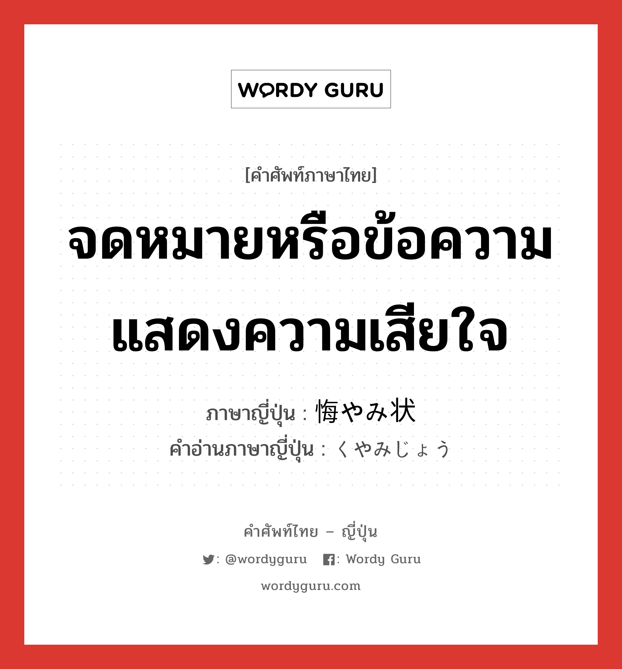 จดหมายหรือข้อความแสดงความเสียใจ ภาษาญี่ปุ่นคืออะไร, คำศัพท์ภาษาไทย - ญี่ปุ่น จดหมายหรือข้อความแสดงความเสียใจ ภาษาญี่ปุ่น 悔やみ状 คำอ่านภาษาญี่ปุ่น くやみじょう หมวด n หมวด n