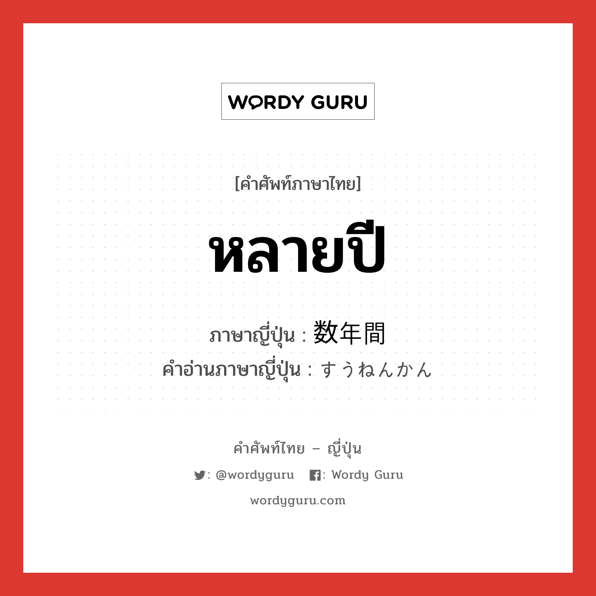 หลายปี ภาษาญี่ปุ่นคืออะไร, คำศัพท์ภาษาไทย - ญี่ปุ่น หลายปี ภาษาญี่ปุ่น 数年間 คำอ่านภาษาญี่ปุ่น すうねんかん หมวด n หมวด n