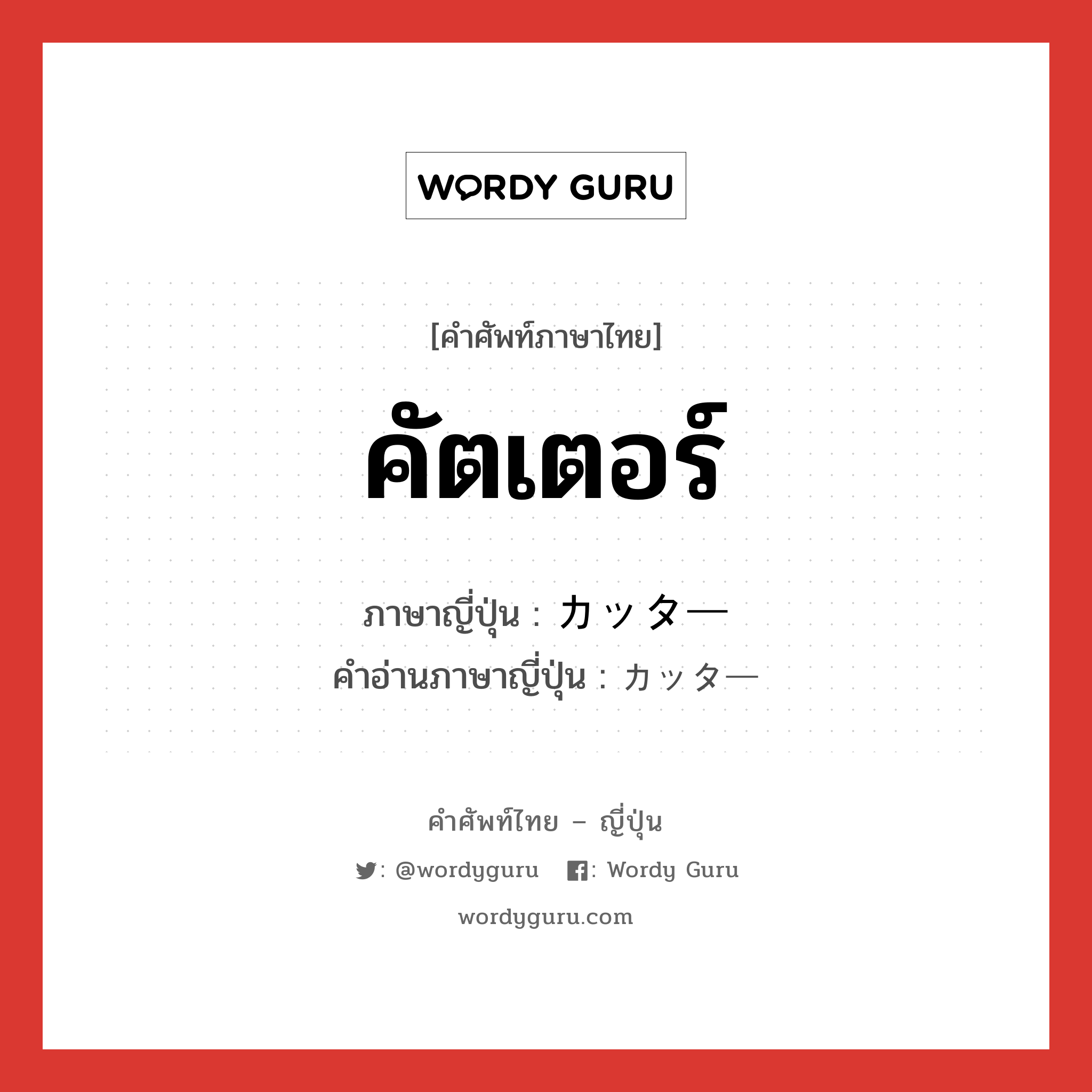 คัตเตอร์ ภาษาญี่ปุ่นคืออะไร, คำศัพท์ภาษาไทย - ญี่ปุ่น คัตเตอร์ ภาษาญี่ปุ่น カッター คำอ่านภาษาญี่ปุ่น カッター หมวด n หมวด n