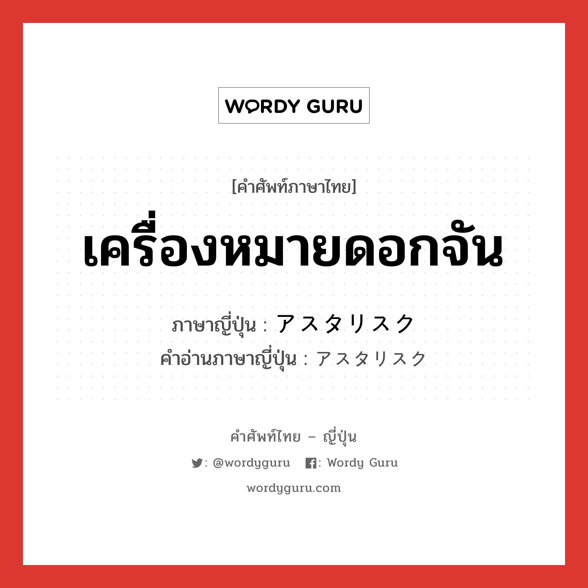 เครื่องหมายดอกจัน ภาษาญี่ปุ่นคืออะไร, คำศัพท์ภาษาไทย - ญี่ปุ่น เครื่องหมายดอกจัน ภาษาญี่ปุ่น アスタリスク คำอ่านภาษาญี่ปุ่น アスタリスク หมวด n หมวด n