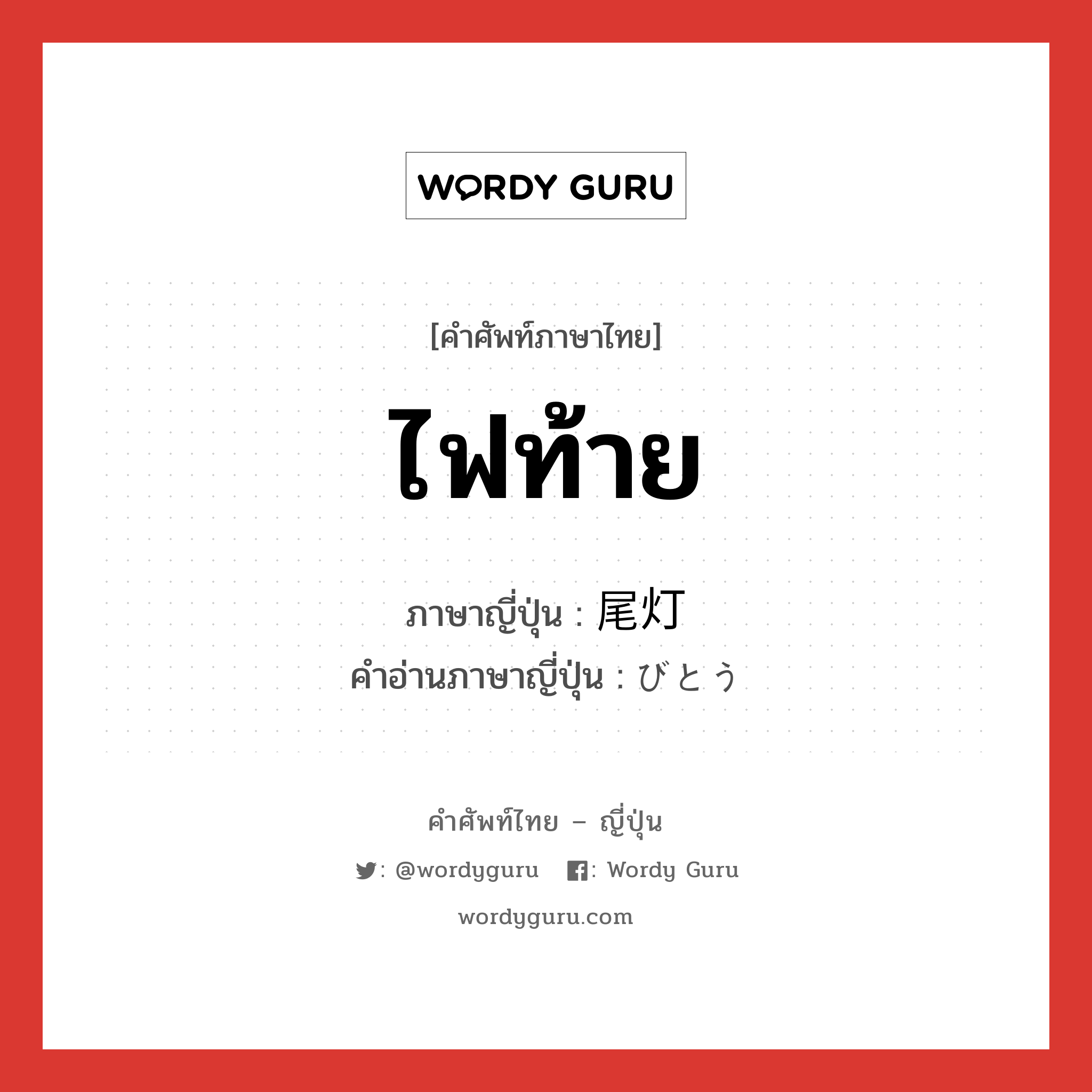 ไฟท้าย ภาษาญี่ปุ่นคืออะไร, คำศัพท์ภาษาไทย - ญี่ปุ่น ไฟท้าย ภาษาญี่ปุ่น 尾灯 คำอ่านภาษาญี่ปุ่น びとう หมวด n หมวด n