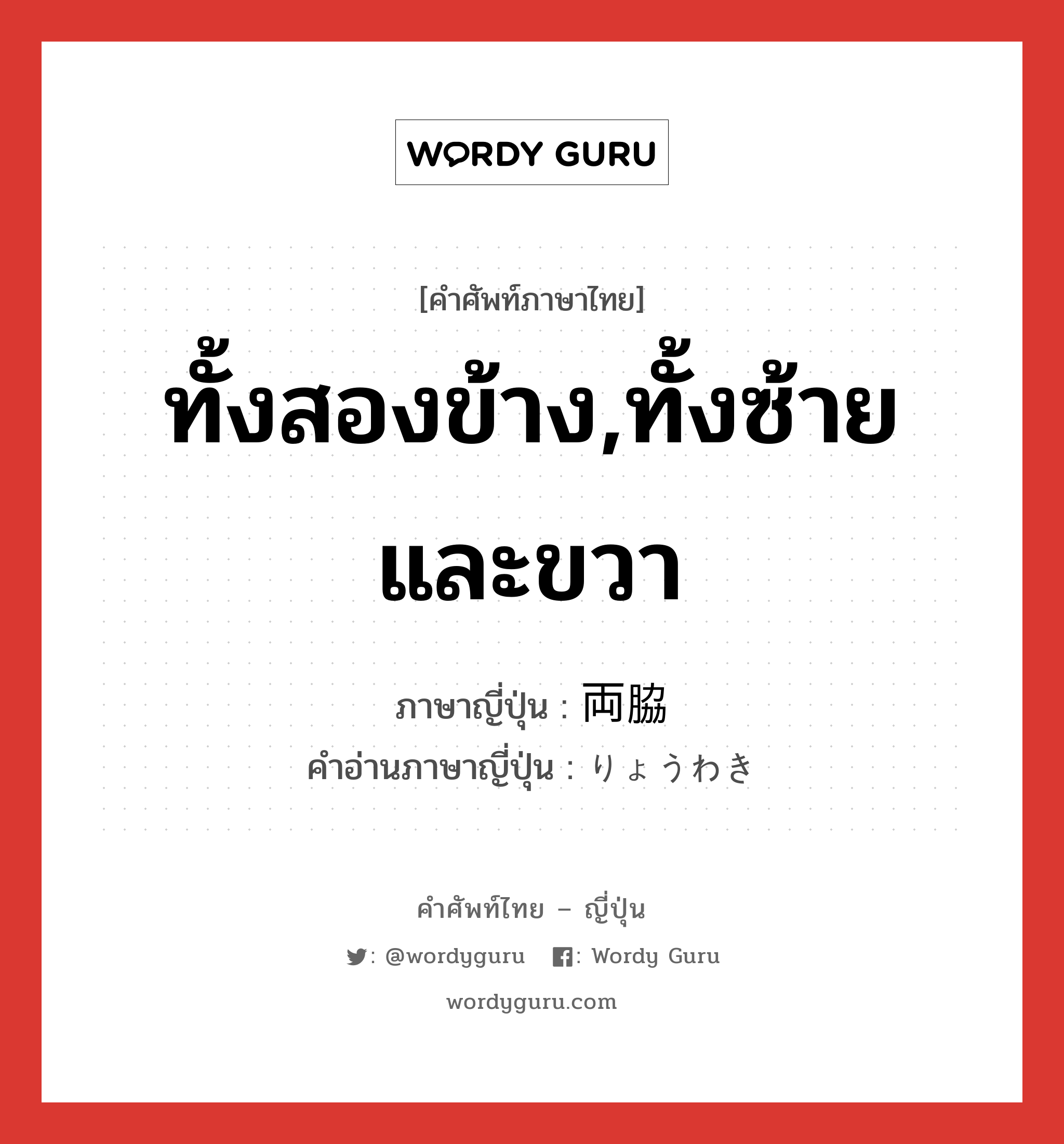 ทั้งสองข้าง,ทั้งซ้ายและขวา ภาษาญี่ปุ่นคืออะไร, คำศัพท์ภาษาไทย - ญี่ปุ่น ทั้งสองข้าง,ทั้งซ้ายและขวา ภาษาญี่ปุ่น 両脇 คำอ่านภาษาญี่ปุ่น りょうわき หมวด n หมวด n