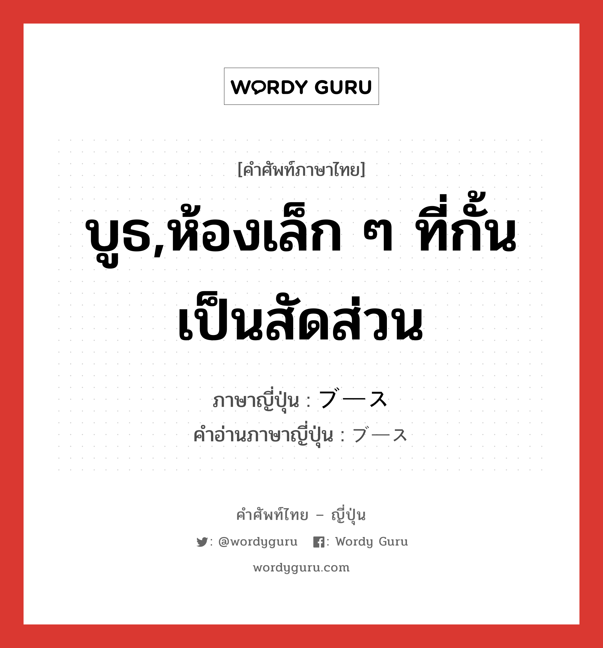 บูธ,ห้องเล็ก ๆ ที่กั้นเป็นสัดส่วน ภาษาญี่ปุ่นคืออะไร, คำศัพท์ภาษาไทย - ญี่ปุ่น บูธ,ห้องเล็ก ๆ ที่กั้นเป็นสัดส่วน ภาษาญี่ปุ่น ブース คำอ่านภาษาญี่ปุ่น ブース หมวด n หมวด n