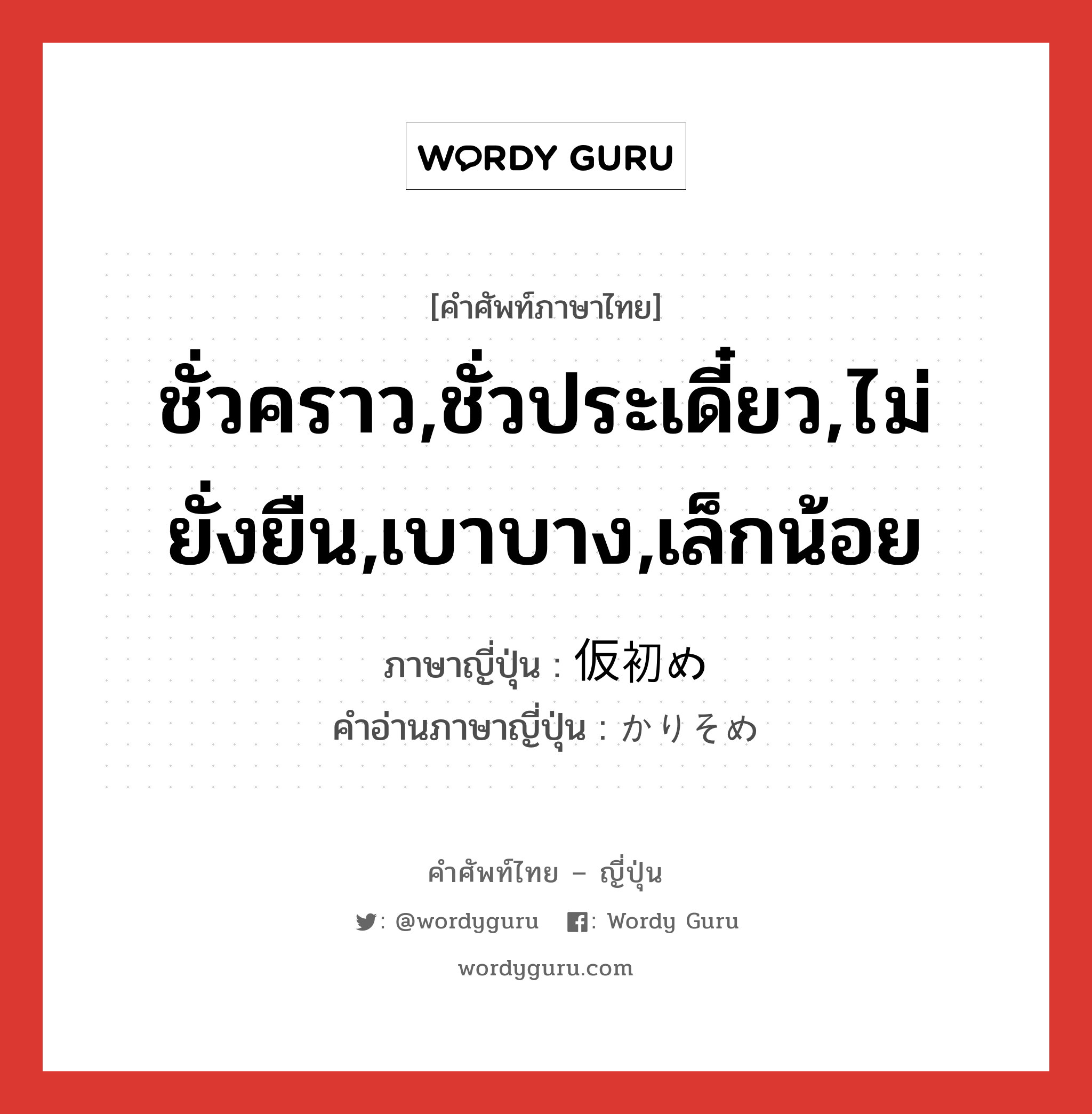 ชั่วคราว,ชั่วประเดี๋ยว,ไม่ยั่งยืน,เบาบาง,เล็กน้อย ภาษาญี่ปุ่นคืออะไร, คำศัพท์ภาษาไทย - ญี่ปุ่น ชั่วคราว,ชั่วประเดี๋ยว,ไม่ยั่งยืน,เบาบาง,เล็กน้อย ภาษาญี่ปุ่น 仮初め คำอ่านภาษาญี่ปุ่น かりそめ หมวด adj-no หมวด adj-no