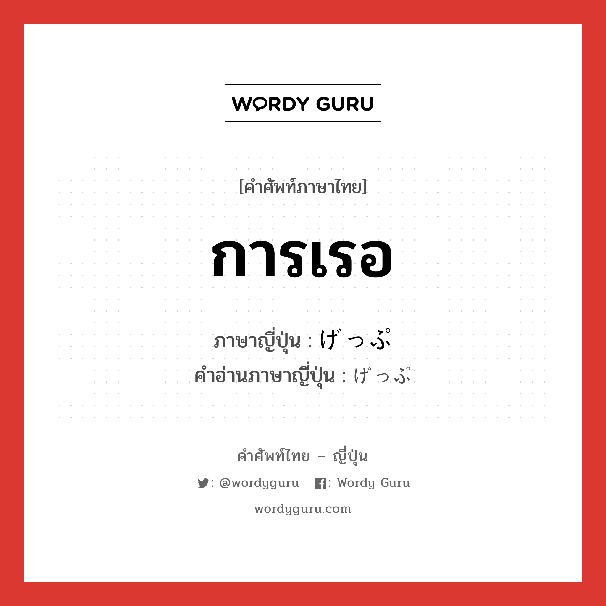 การเรอ ภาษาญี่ปุ่นคืออะไร, คำศัพท์ภาษาไทย - ญี่ปุ่น การเรอ ภาษาญี่ปุ่น げっぷ คำอ่านภาษาญี่ปุ่น げっぷ หมวด n หมวด n