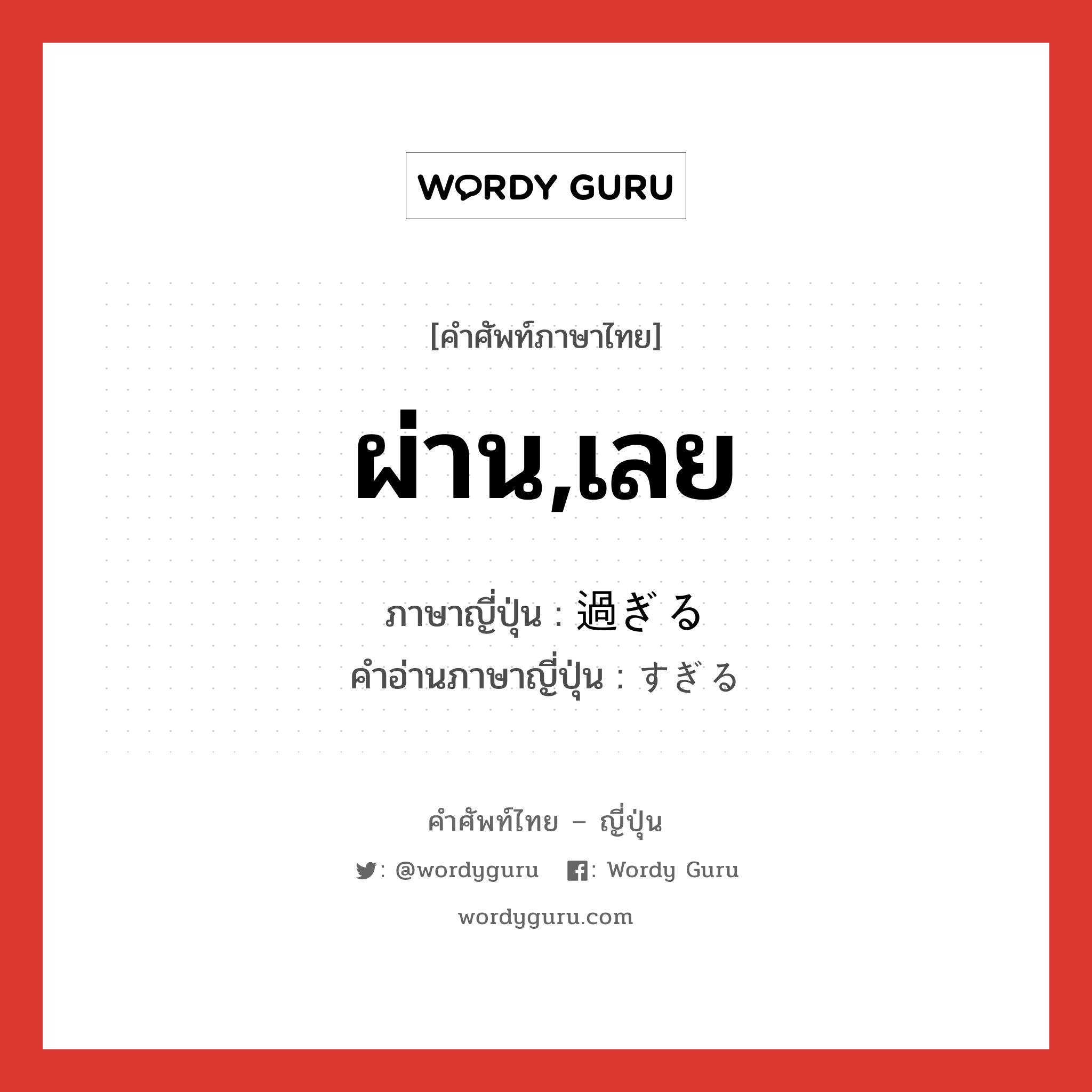 ผ่าน,เลย ภาษาญี่ปุ่นคืออะไร, คำศัพท์ภาษาไทย - ญี่ปุ่น ผ่าน,เลย ภาษาญี่ปุ่น 過ぎる คำอ่านภาษาญี่ปุ่น すぎる หมวด v1 หมวด v1