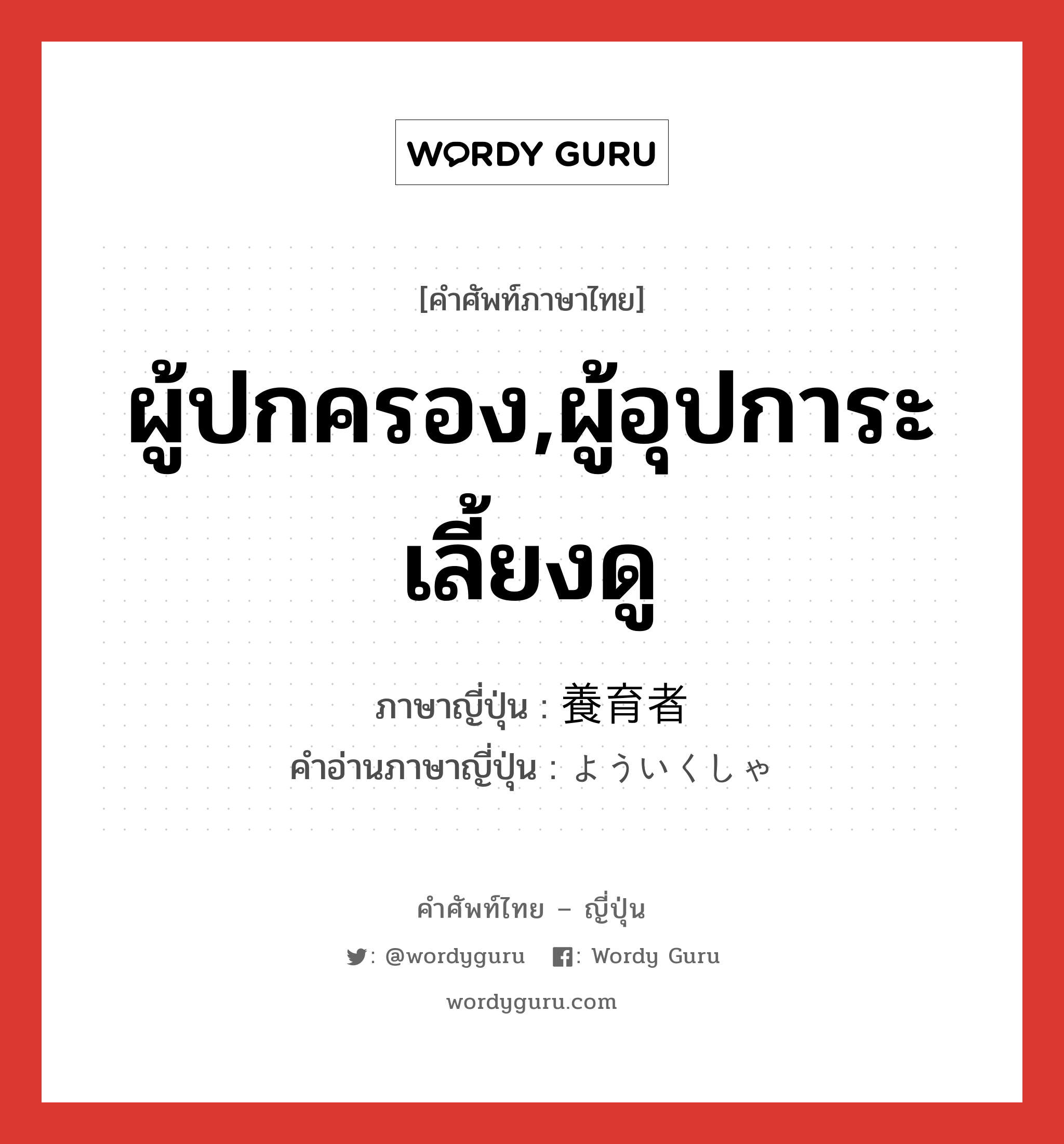 ผู้ปกครอง,ผู้อุปการะเลี้ยงดู ภาษาญี่ปุ่นคืออะไร, คำศัพท์ภาษาไทย - ญี่ปุ่น ผู้ปกครอง,ผู้อุปการะเลี้ยงดู ภาษาญี่ปุ่น 養育者 คำอ่านภาษาญี่ปุ่น よういくしゃ หมวด n หมวด n