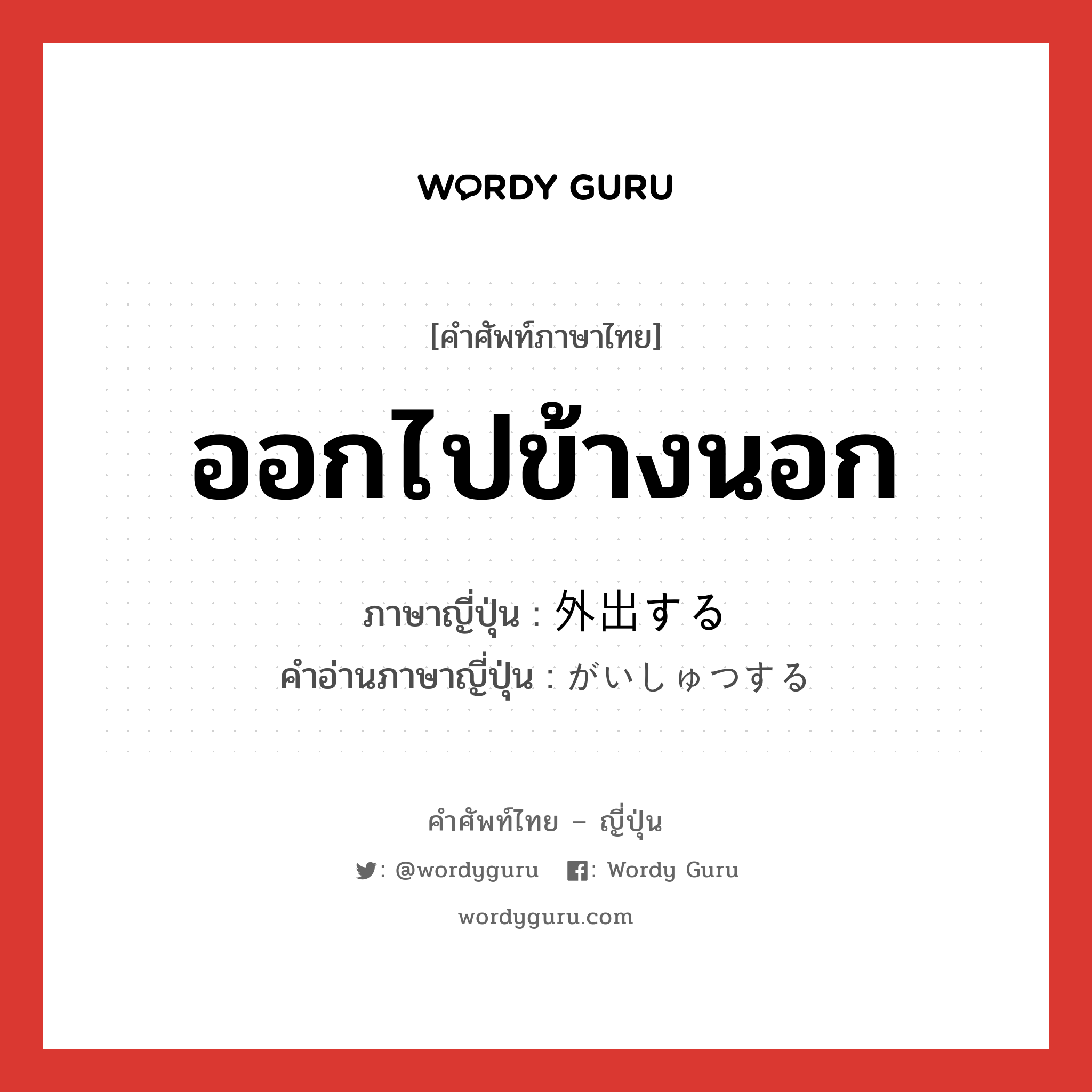 ออกไปข้างนอก ภาษาญี่ปุ่นคืออะไร, คำศัพท์ภาษาไทย - ญี่ปุ่น ออกไปข้างนอก ภาษาญี่ปุ่น 外出する คำอ่านภาษาญี่ปุ่น がいしゅつする หมวด v หมวด v