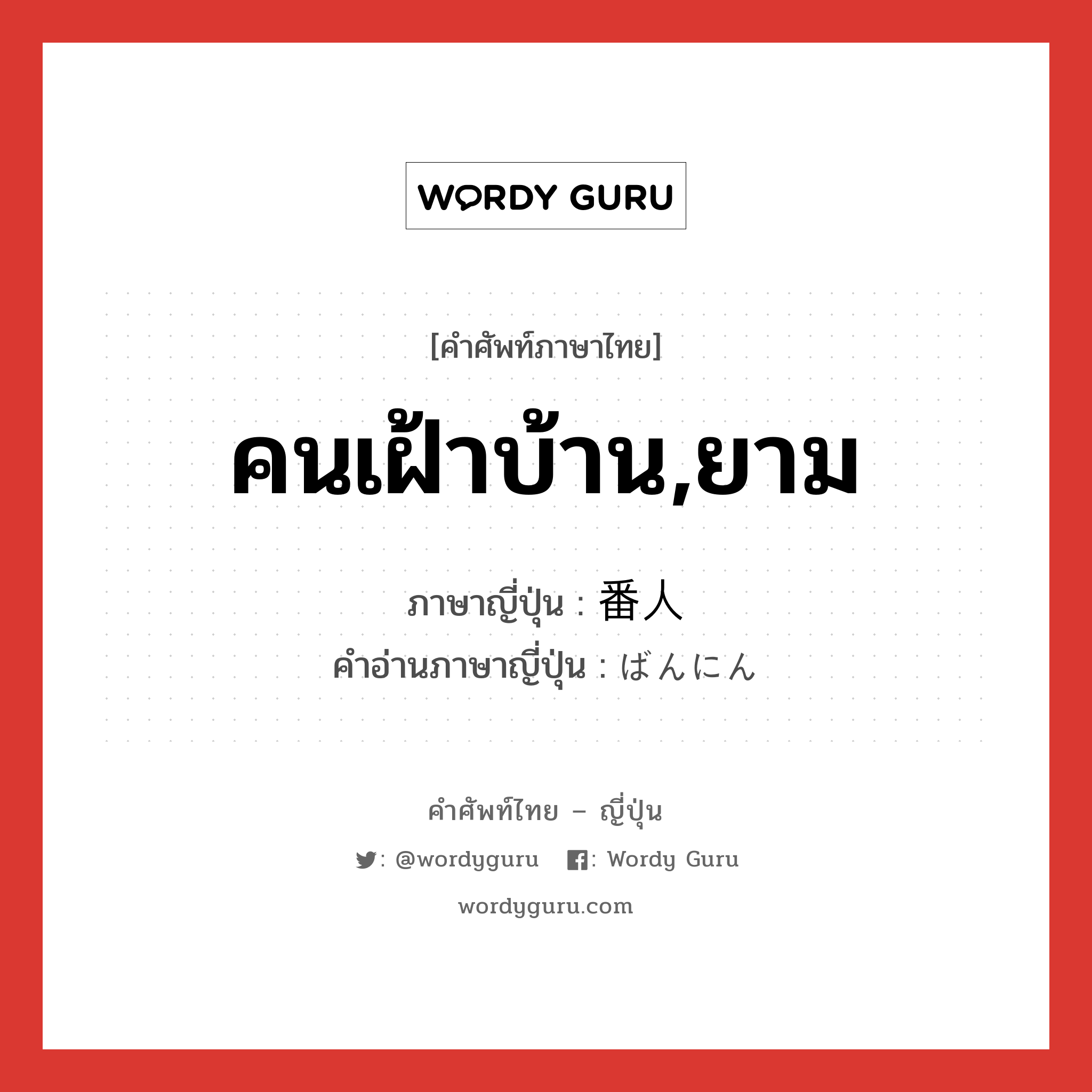 คนเฝ้าบ้าน,ยาม ภาษาญี่ปุ่นคืออะไร, คำศัพท์ภาษาไทย - ญี่ปุ่น คนเฝ้าบ้าน,ยาม ภาษาญี่ปุ่น 番人 คำอ่านภาษาญี่ปุ่น ばんにん หมวด n หมวด n