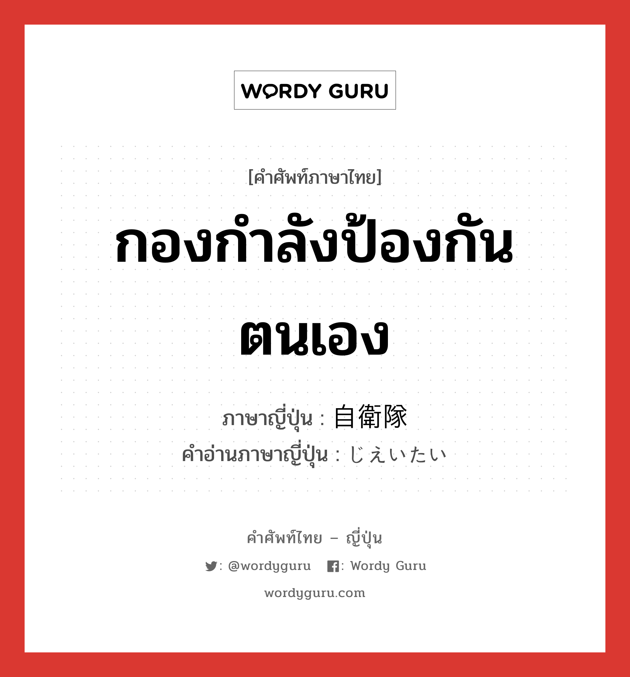 กองกำลังป้องกันตนเอง ภาษาญี่ปุ่นคืออะไร, คำศัพท์ภาษาไทย - ญี่ปุ่น กองกำลังป้องกันตนเอง ภาษาญี่ปุ่น 自衛隊 คำอ่านภาษาญี่ปุ่น じえいたい หมวด n หมวด n