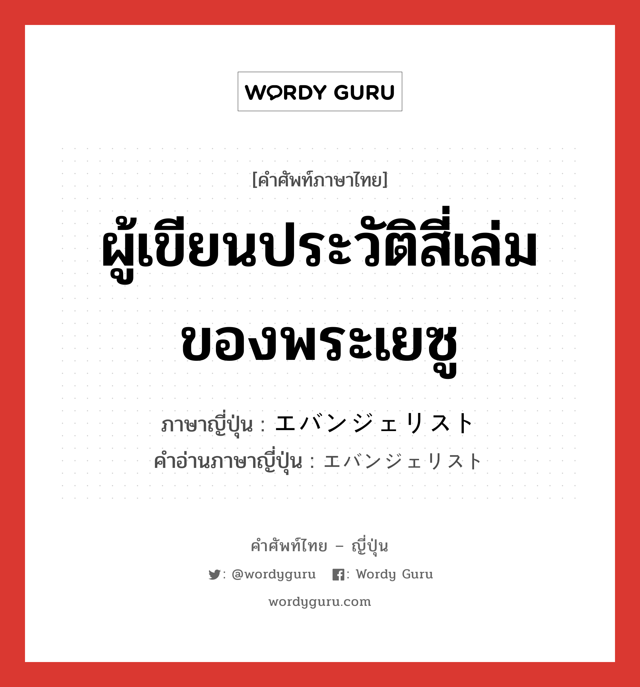 ผู้เขียนประวัติสี่เล่มของพระเยซู ภาษาญี่ปุ่นคืออะไร, คำศัพท์ภาษาไทย - ญี่ปุ่น ผู้เขียนประวัติสี่เล่มของพระเยซู ภาษาญี่ปุ่น エバンジェリスト คำอ่านภาษาญี่ปุ่น エバンジェリスト หมวด n หมวด n