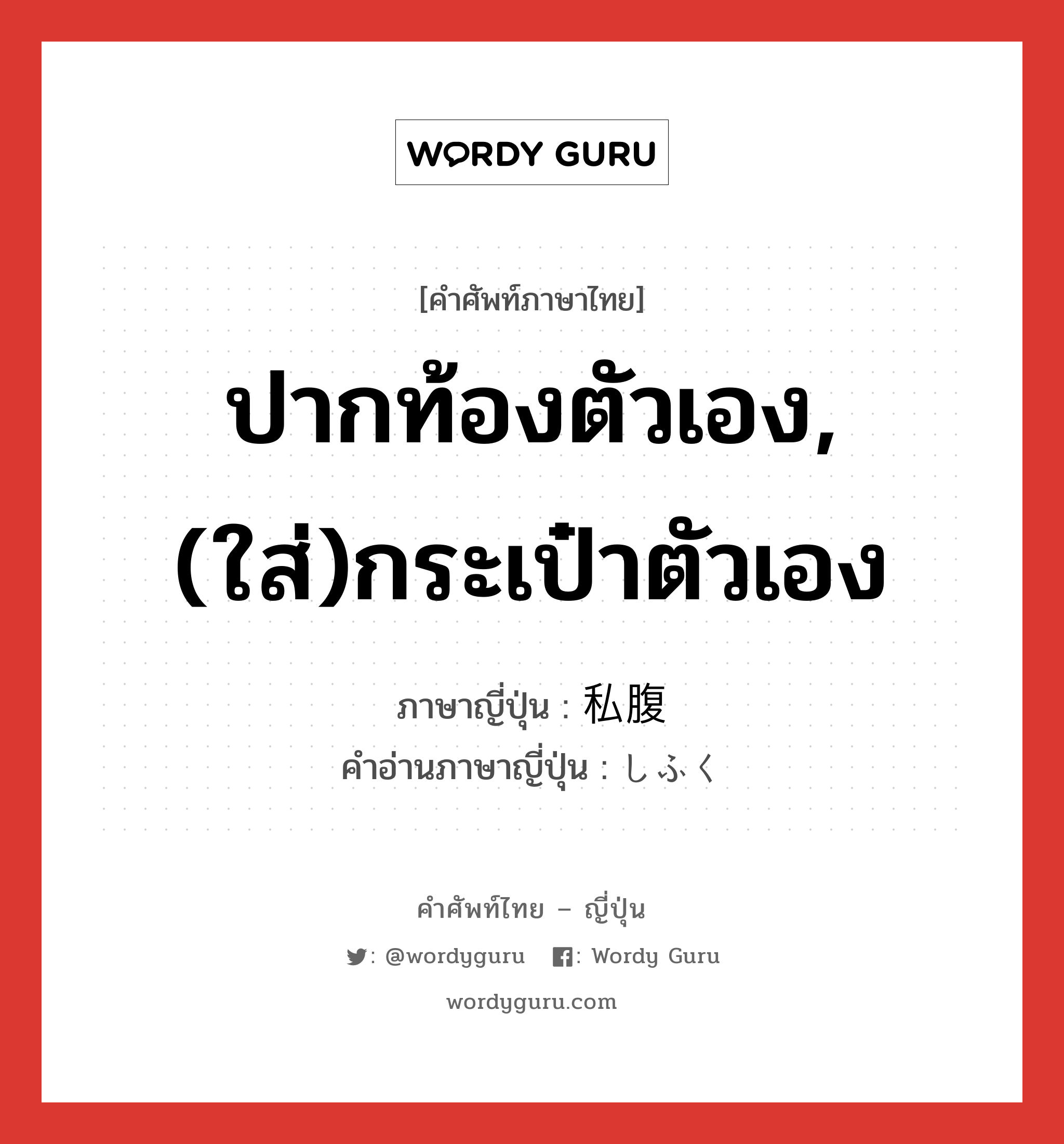 ปากท้องตัวเอง,(ใส่)กระเป๋าตัวเอง ภาษาญี่ปุ่นคืออะไร, คำศัพท์ภาษาไทย - ญี่ปุ่น ปากท้องตัวเอง,(ใส่)กระเป๋าตัวเอง ภาษาญี่ปุ่น 私腹 คำอ่านภาษาญี่ปุ่น しふく หมวด n หมวด n