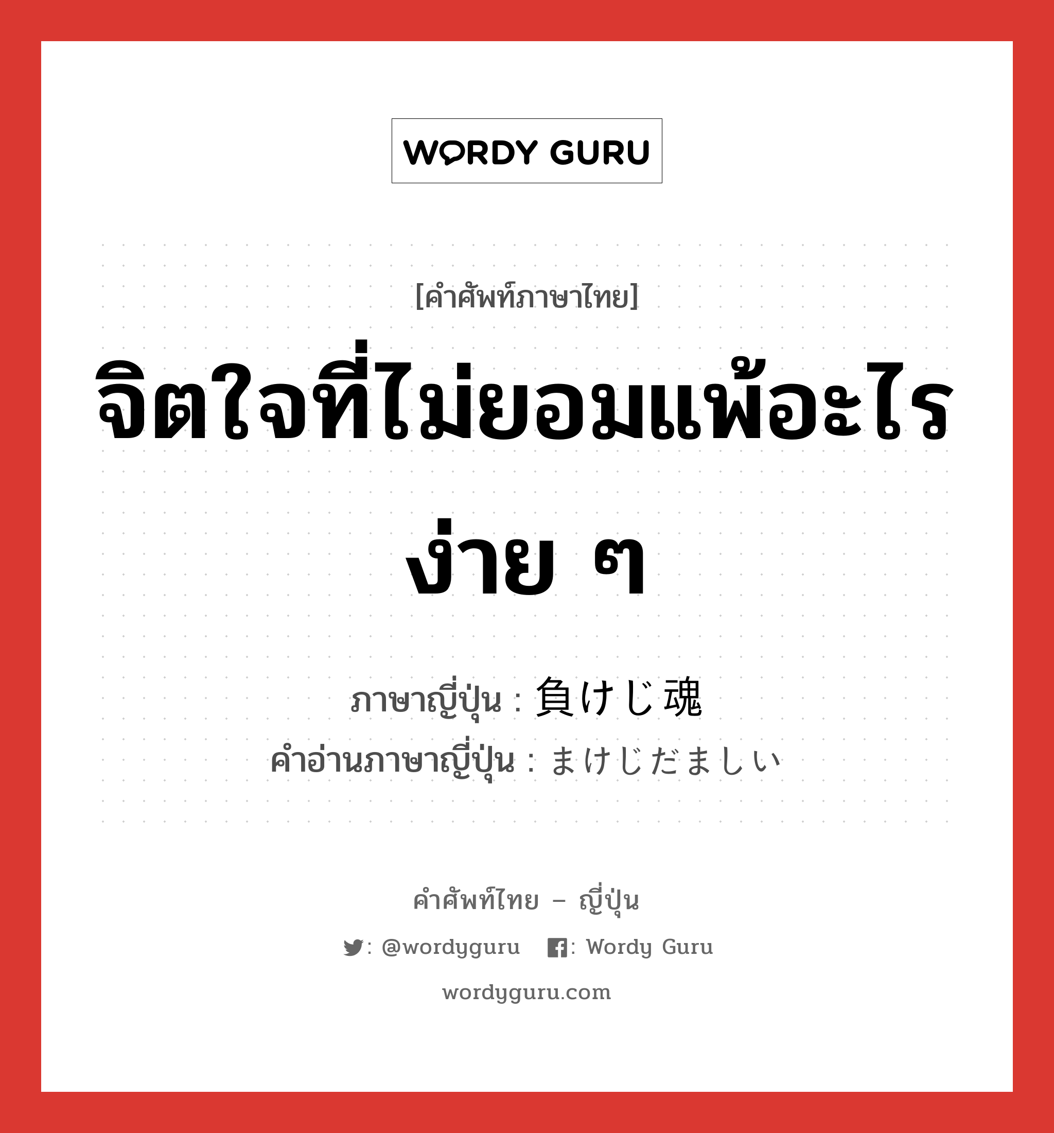 จิตใจที่ไม่ยอมแพ้อะไรง่าย ๆ ภาษาญี่ปุ่นคืออะไร, คำศัพท์ภาษาไทย - ญี่ปุ่น จิตใจที่ไม่ยอมแพ้อะไรง่าย ๆ ภาษาญี่ปุ่น 負けじ魂 คำอ่านภาษาญี่ปุ่น まけじだましい หมวด n หมวด n