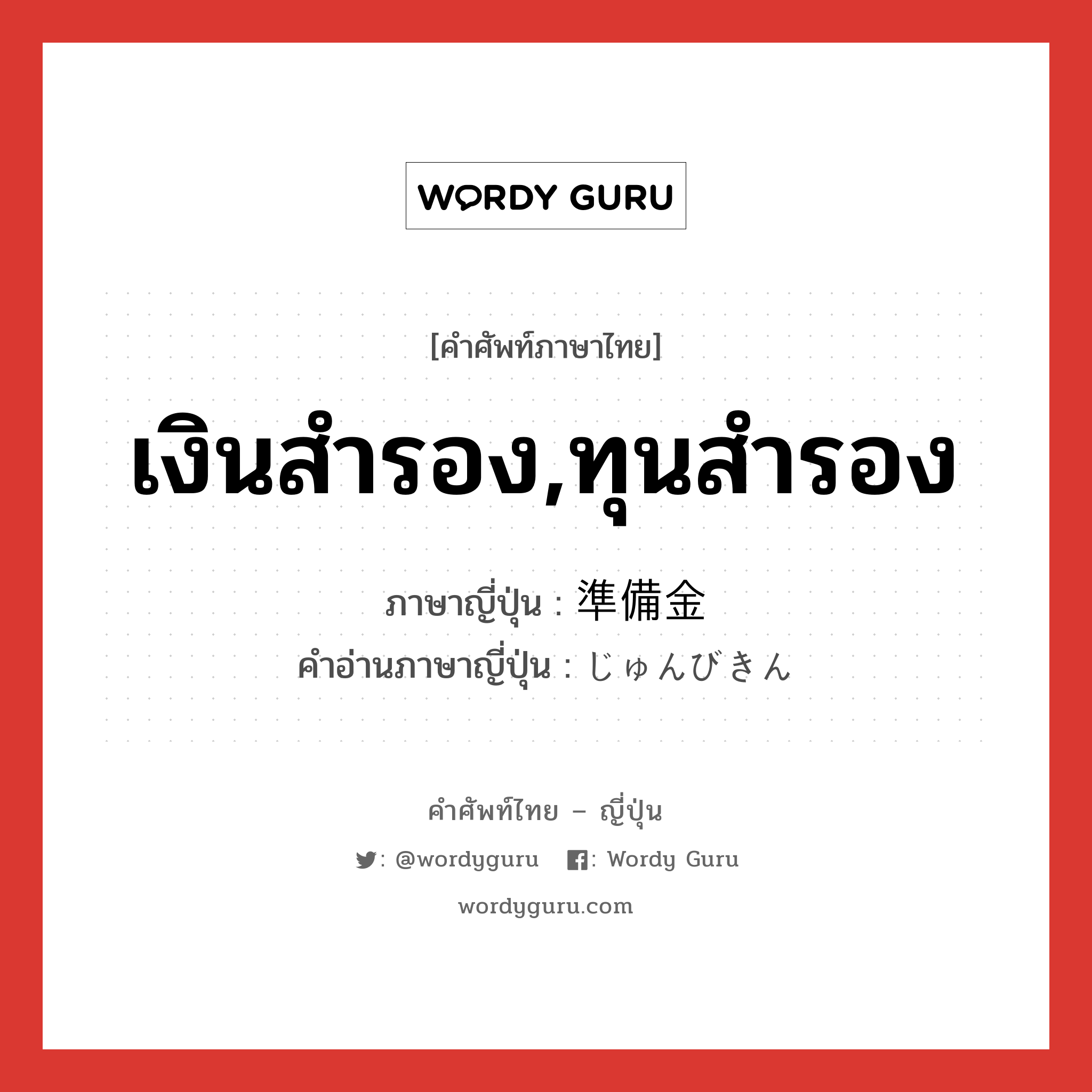 เงินสำรอง,ทุนสำรอง ภาษาญี่ปุ่นคืออะไร, คำศัพท์ภาษาไทย - ญี่ปุ่น เงินสำรอง,ทุนสำรอง ภาษาญี่ปุ่น 準備金 คำอ่านภาษาญี่ปุ่น じゅんびきん หมวด n หมวด n