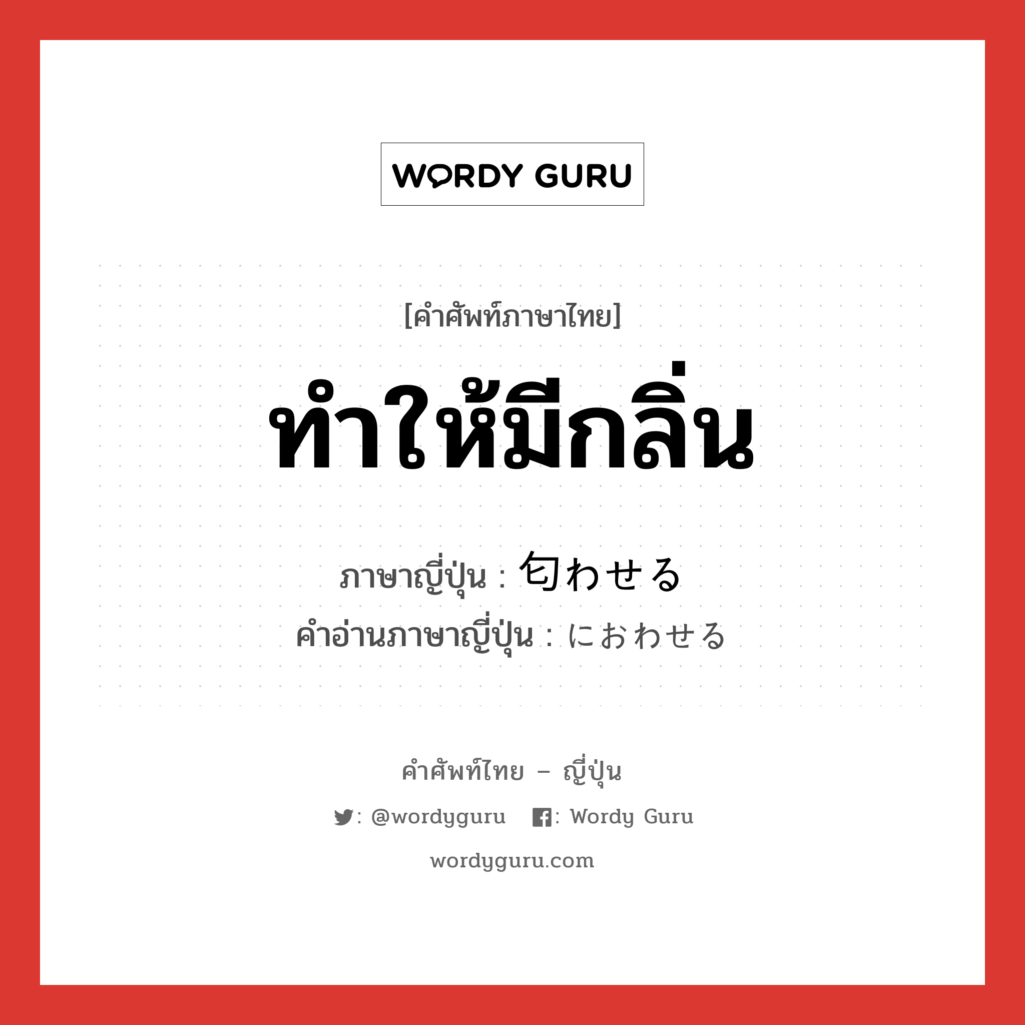 ทำให้มีกลิ่น ภาษาญี่ปุ่นคืออะไร, คำศัพท์ภาษาไทย - ญี่ปุ่น ทำให้มีกลิ่น ภาษาญี่ปุ่น 匂わせる คำอ่านภาษาญี่ปุ่น におわせる หมวด v1 หมวด v1