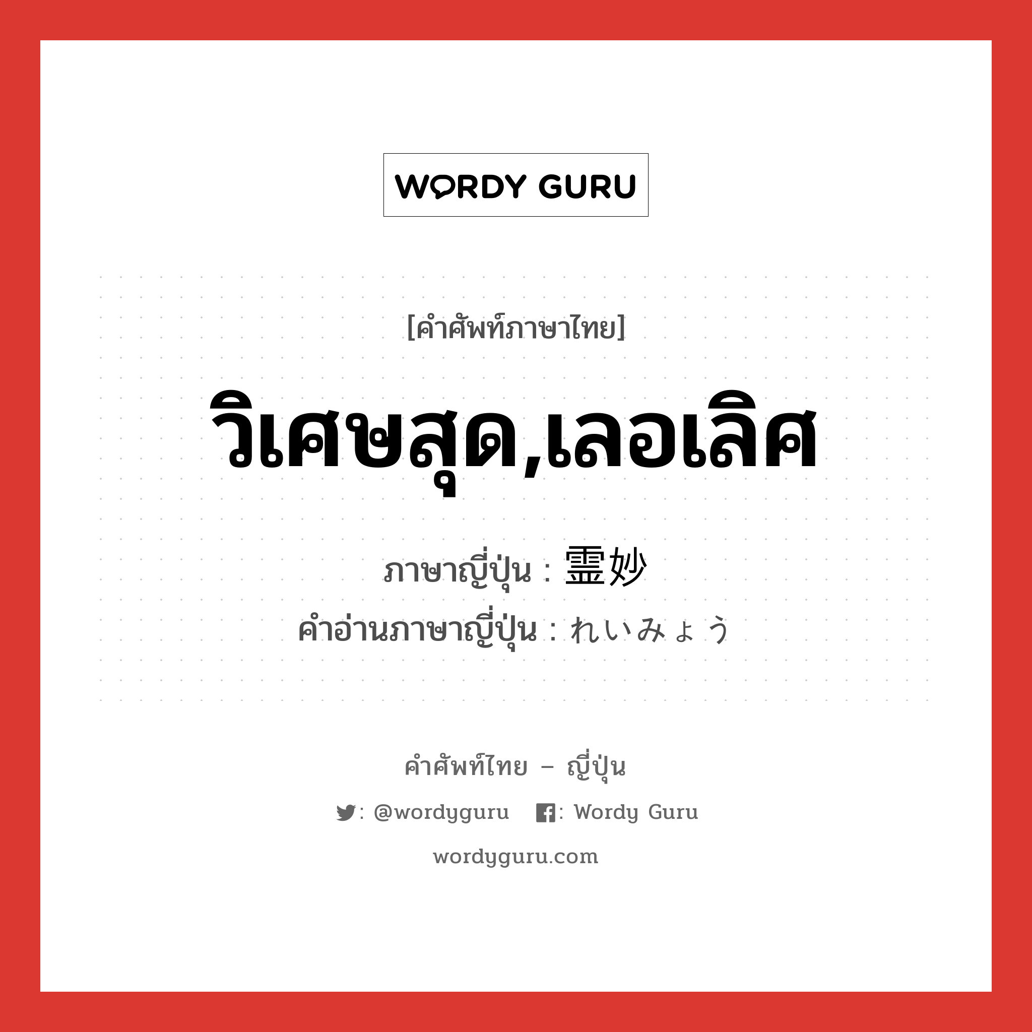 วิเศษสุด,เลอเลิศ ภาษาญี่ปุ่นคืออะไร, คำศัพท์ภาษาไทย - ญี่ปุ่น วิเศษสุด,เลอเลิศ ภาษาญี่ปุ่น 霊妙 คำอ่านภาษาญี่ปุ่น れいみょう หมวด adj-na หมวด adj-na