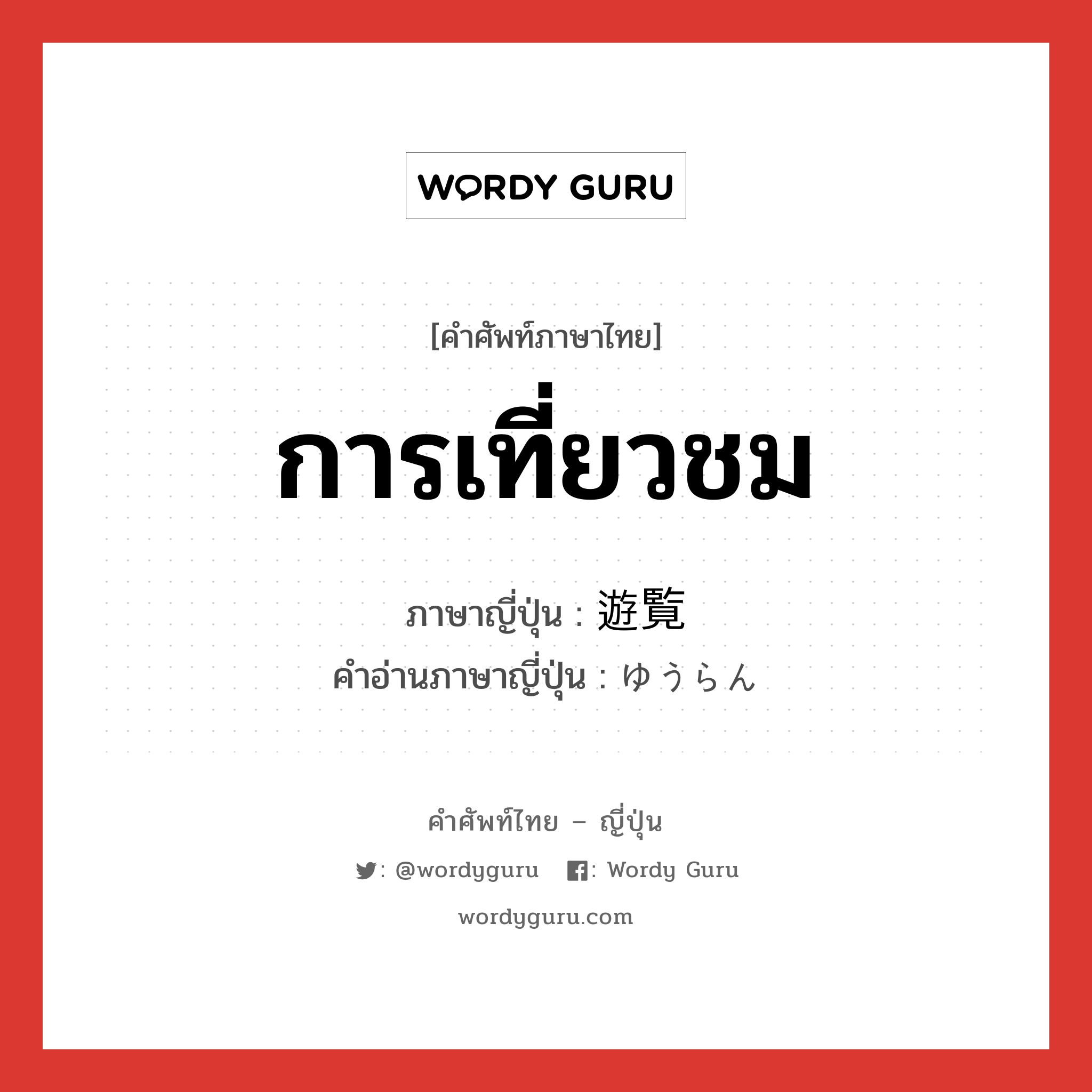 การเที่ยวชม ภาษาญี่ปุ่นคืออะไร, คำศัพท์ภาษาไทย - ญี่ปุ่น การเที่ยวชม ภาษาญี่ปุ่น 遊覧 คำอ่านภาษาญี่ปุ่น ゆうらん หมวด n หมวด n